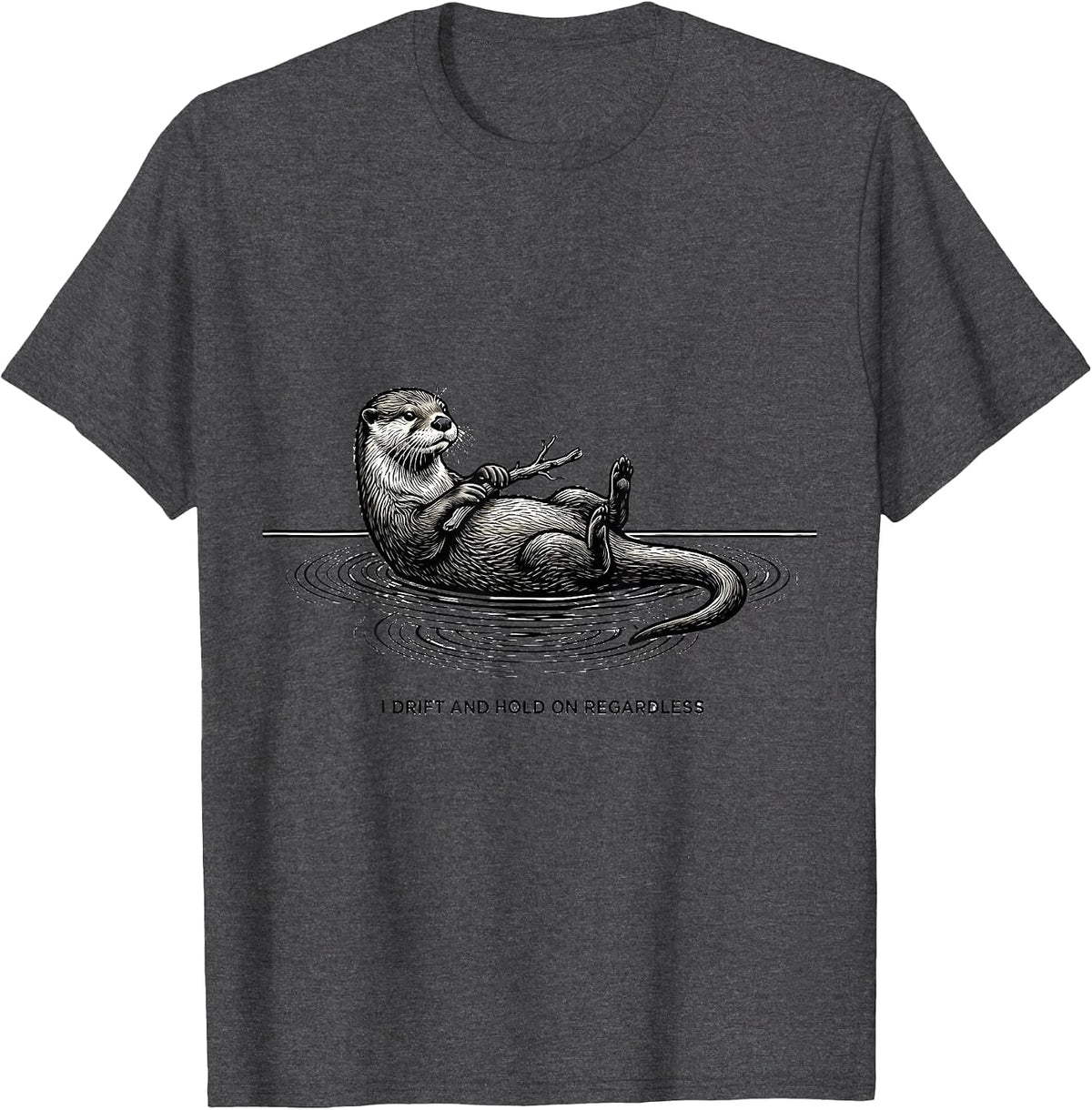 I Drift And Hold On Regardless Funny Otter Lover Humor Gift T-Shirt - Dark Heather Grey