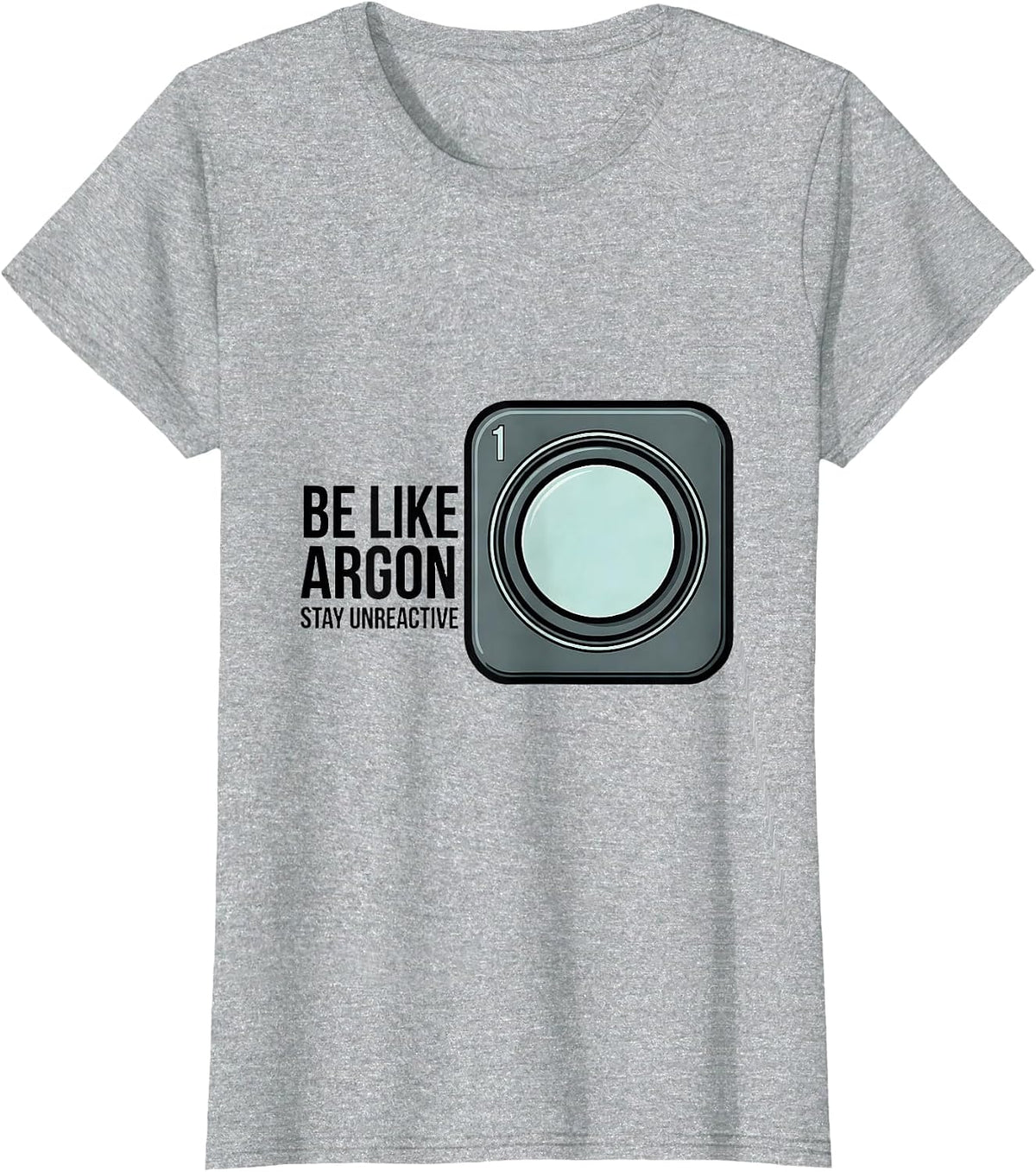 Women's Be Like Argon Stay Unreactive Funny Chemistry Science Nerd T-Shirt - Heather Grey