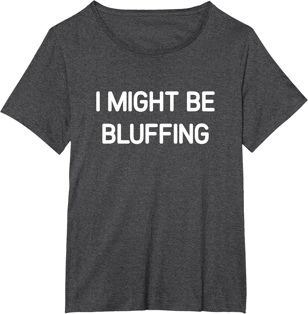 I Might Be Bluffing, Funny, Jokes, Sarcastic T-Shirt - Dark Heather Grey