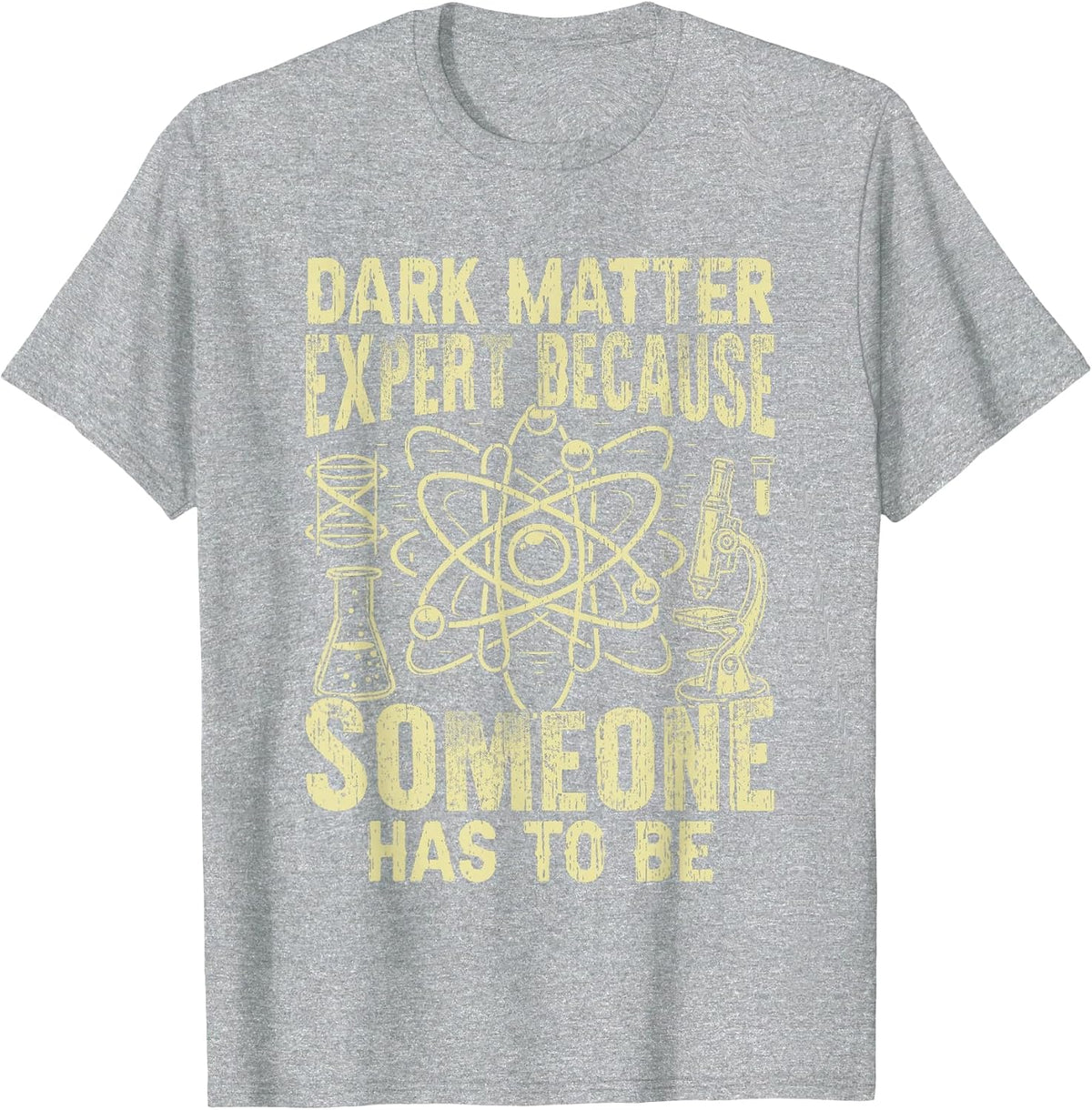 Dark Matter Expert Because Someone has to be Physicist T-Shirt - Heather Grey