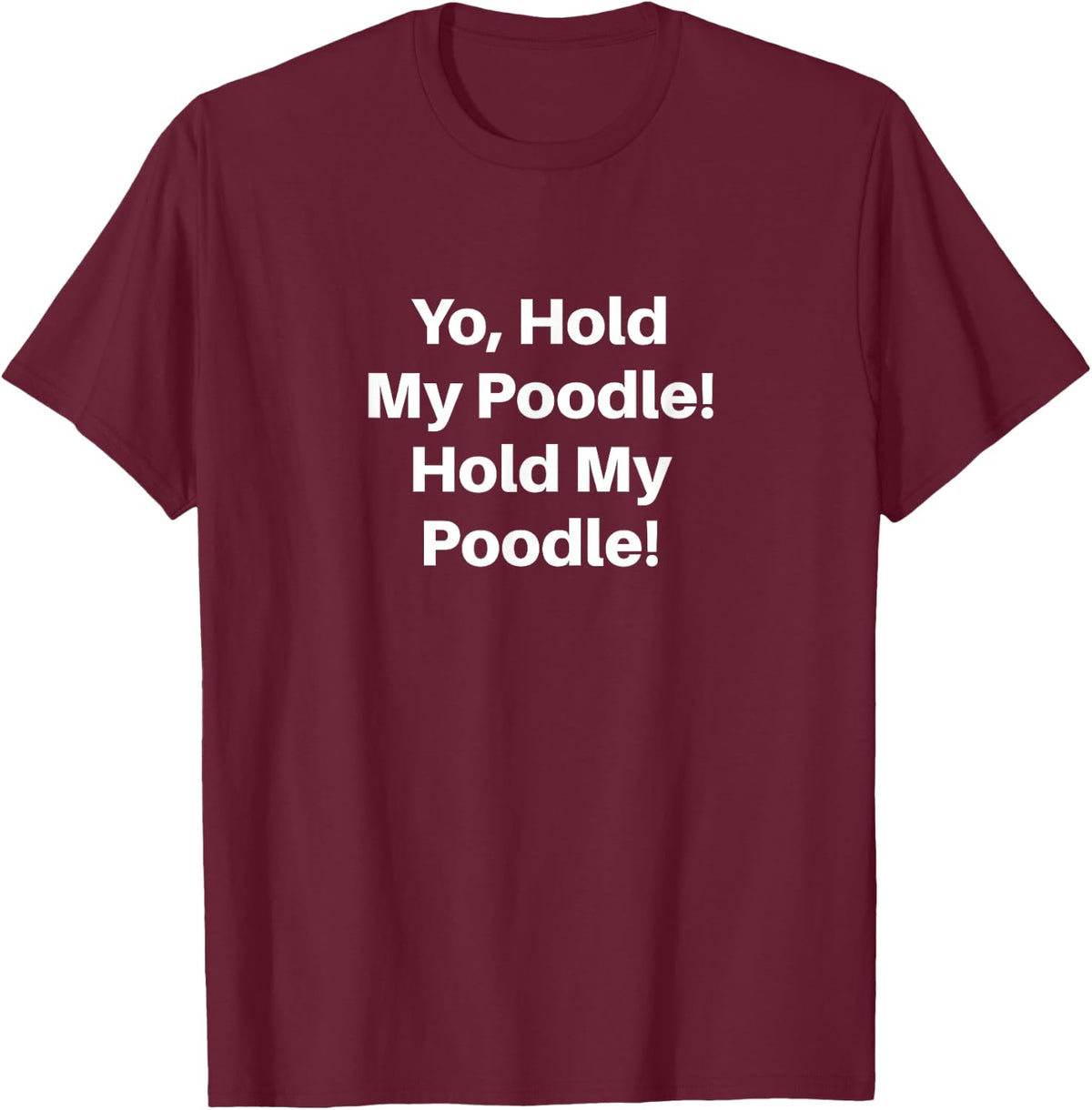 Yo, Hold My Poodle! Hold My Poodle! T-Shirt - Burgundy