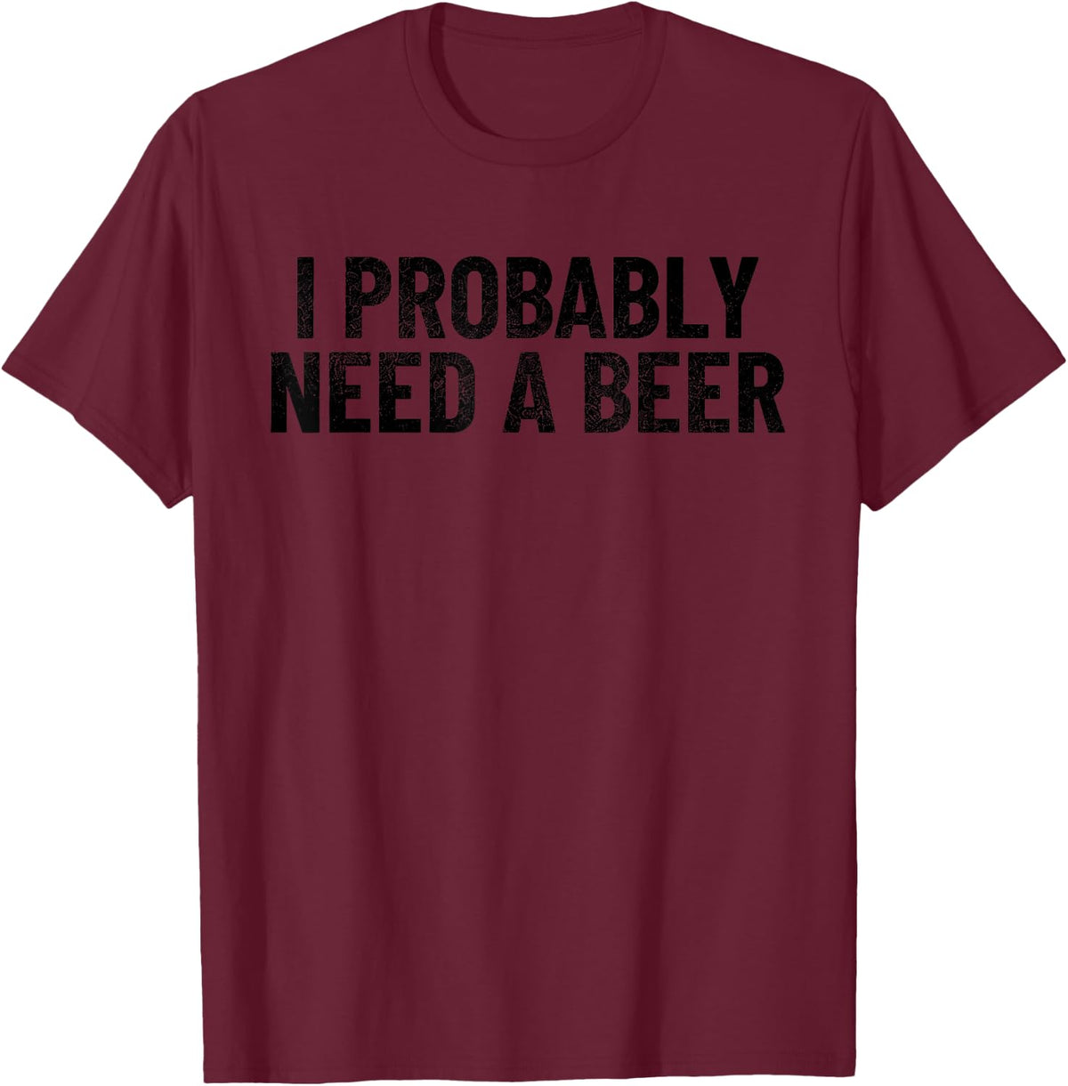 I Probably Need A Beer Funny Beer Lover Quote T-Shirt - Burgundy