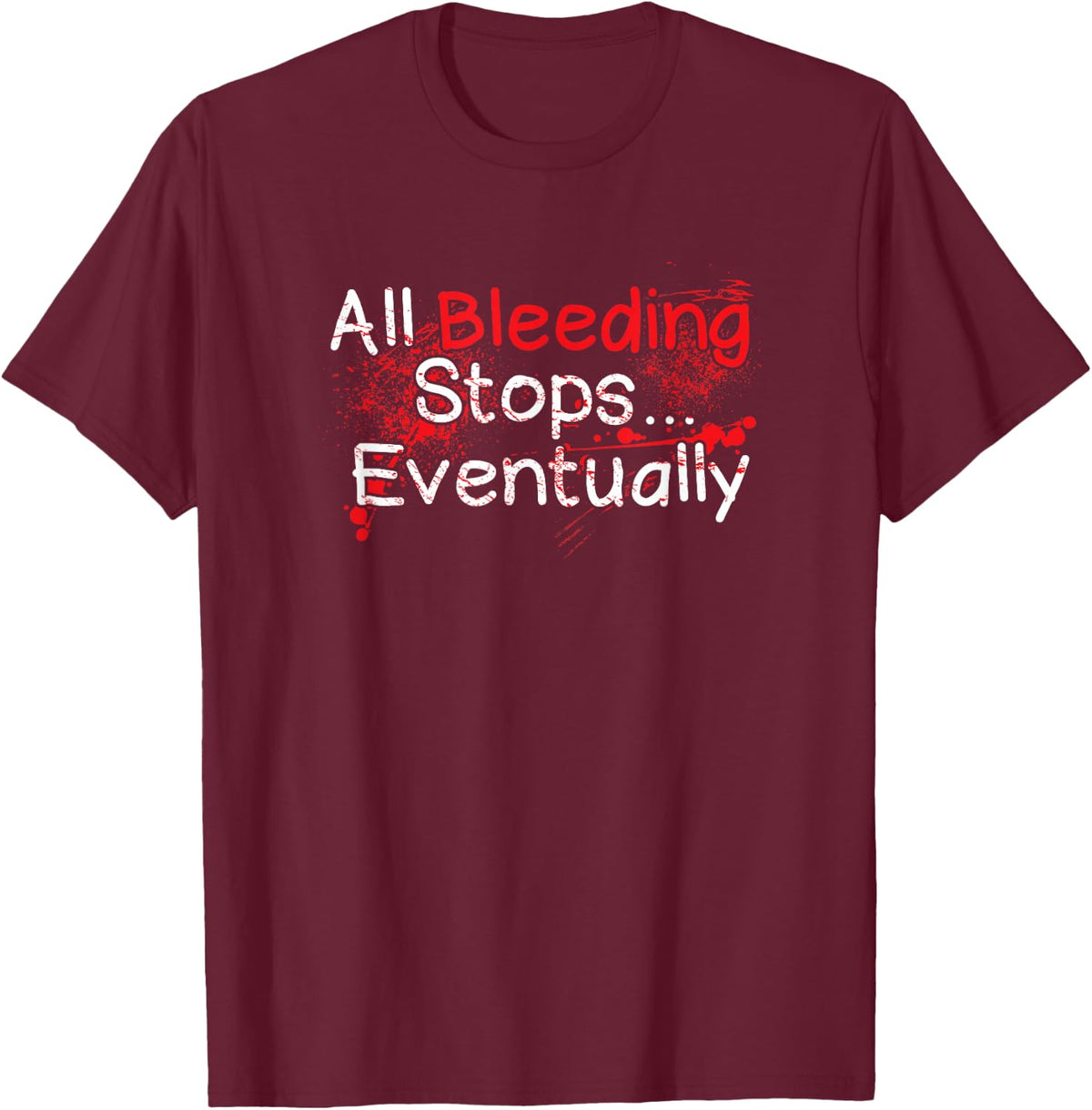 Funny Survival Quote - Bleeding Stops Eventually T-Shirt - Burgundy
