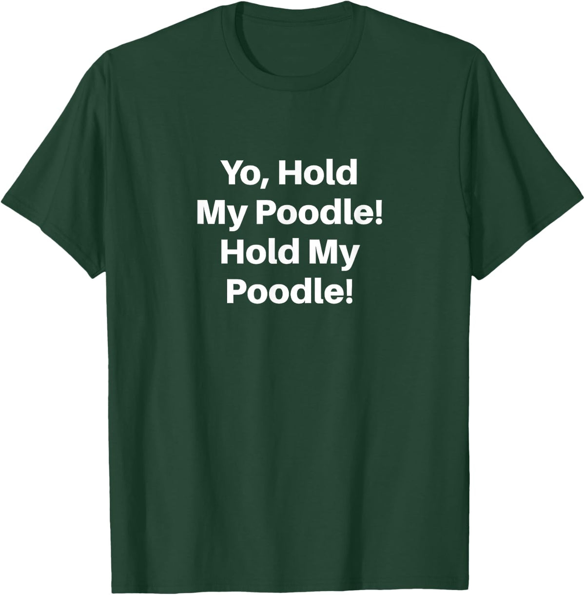 Yo, Hold My Poodle! Hold My Poodle! T-Shirt - Dark Green