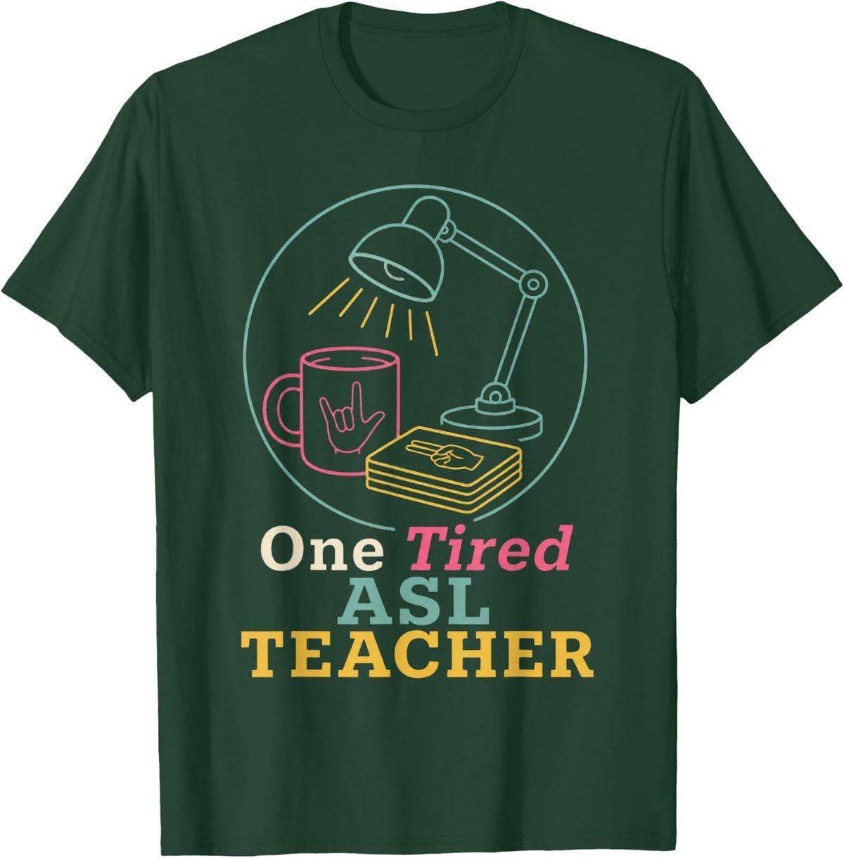 One Tired ASL Teacher Sign Language Teacher T-Shirt - Dark Green