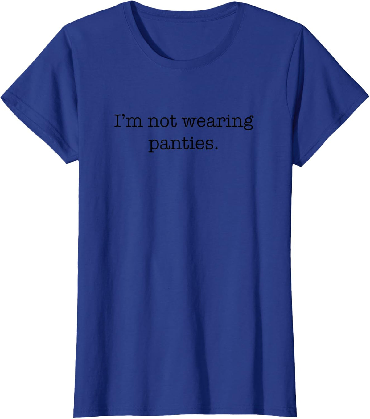 I'm Not Wearing Panties Sexy Funny Cute Adult Joke Humor T-Shirt - Royal Blue