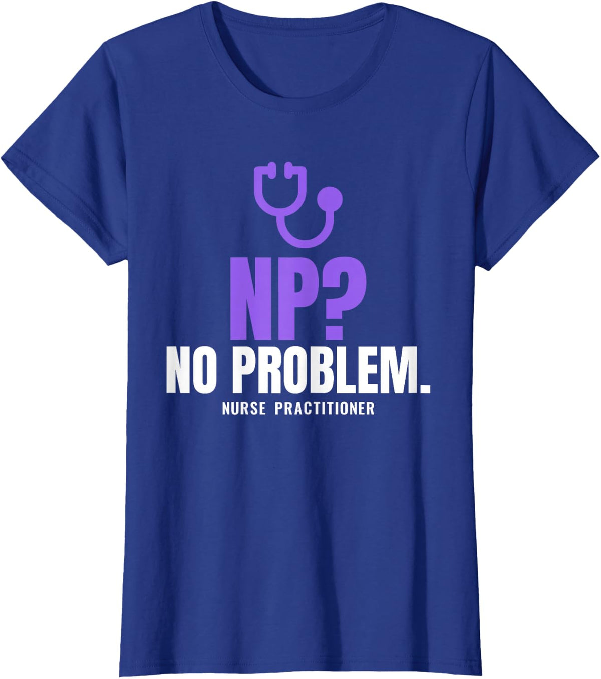 NP No Problem Nurse Practitioner Stethoscope Nursing Humor T-Shirt - Royal Blue