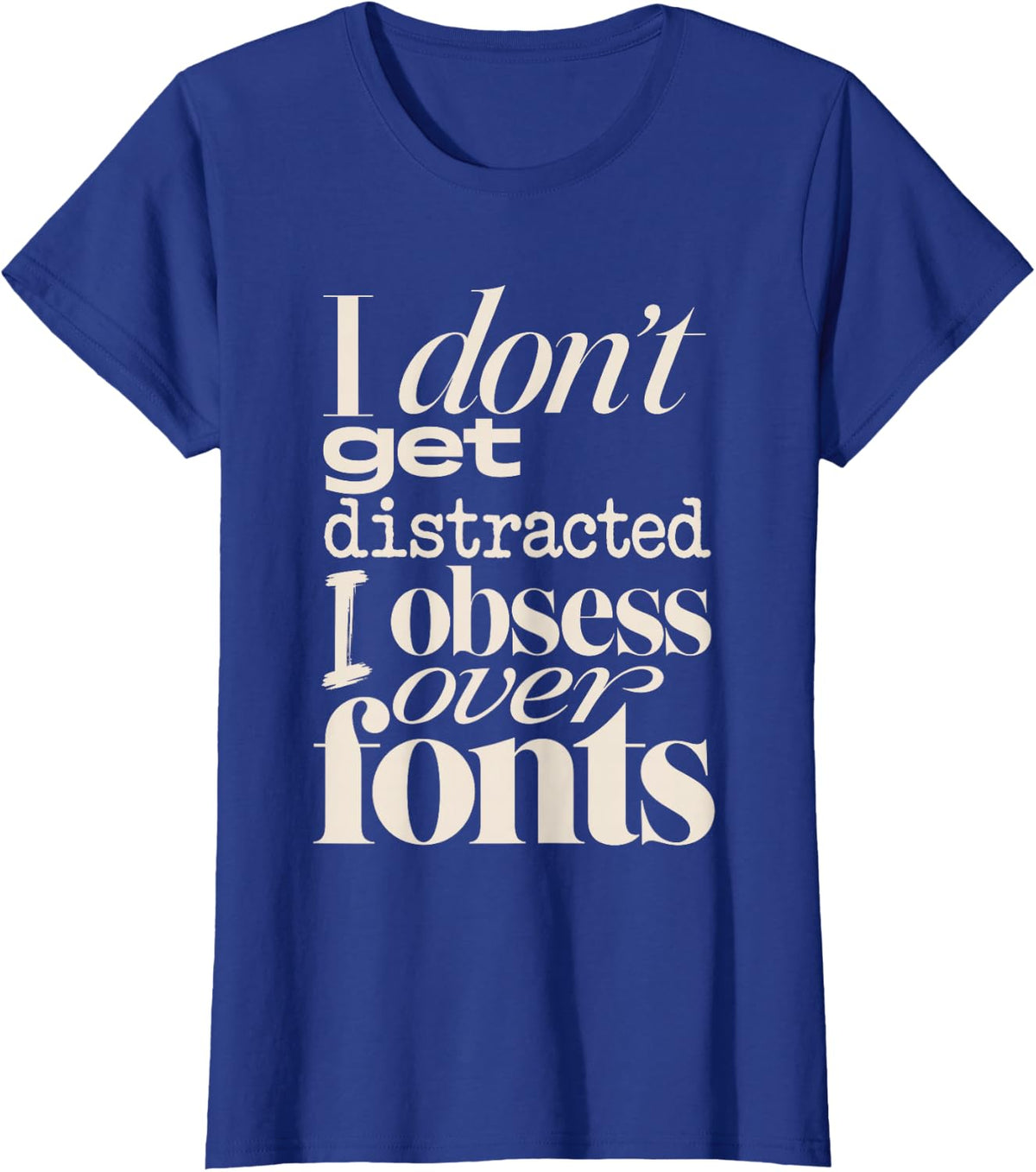 I Don't Get Distracted I Obsess Over Fonts Graphic Designer T-Shirt - Royal Blue