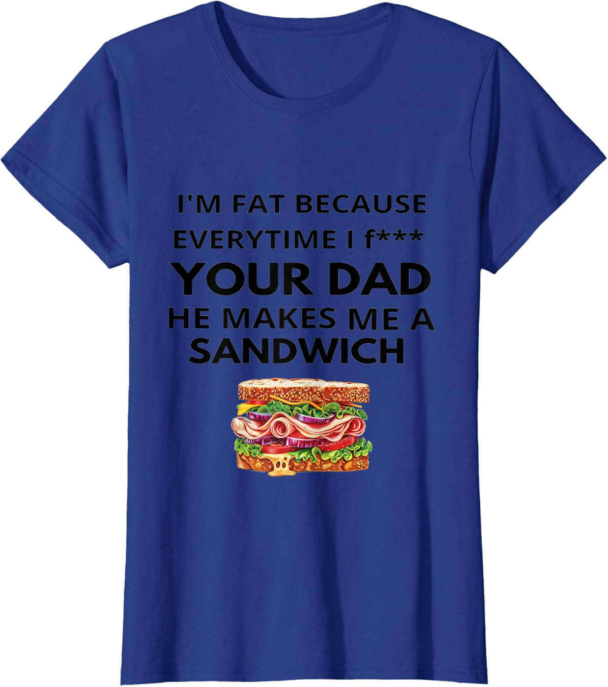 I'm Fat Because Every Time I Fuck Your Dad He Makes Me T-Shirt - Royal Blue