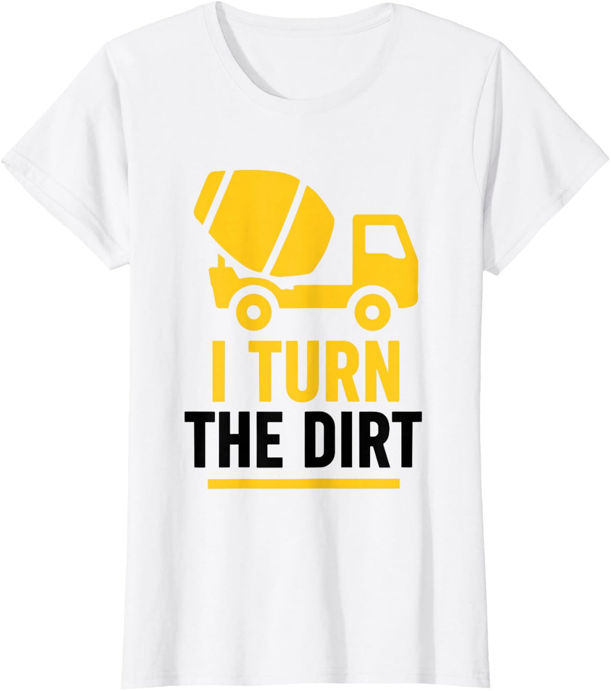 Truck Construction Worker Cement Job I Turn The Dirt T-Shirt - White