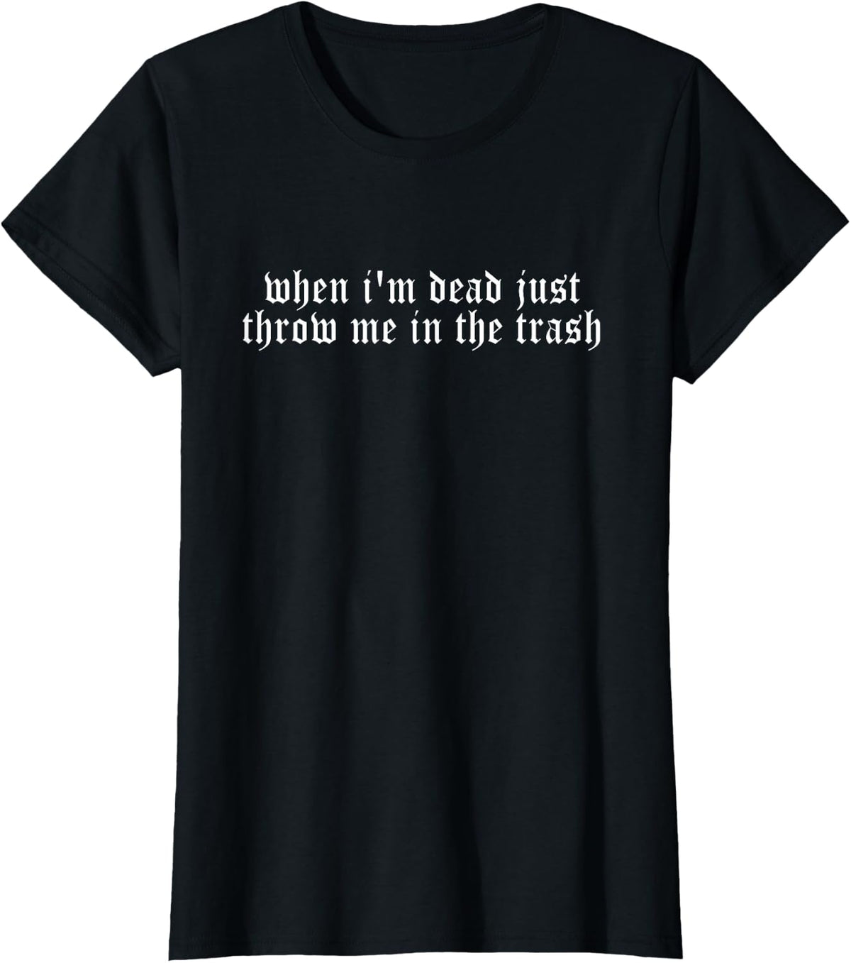 When I'm Dead Just Throw Me In The Trash Quote T-Shirt - Black