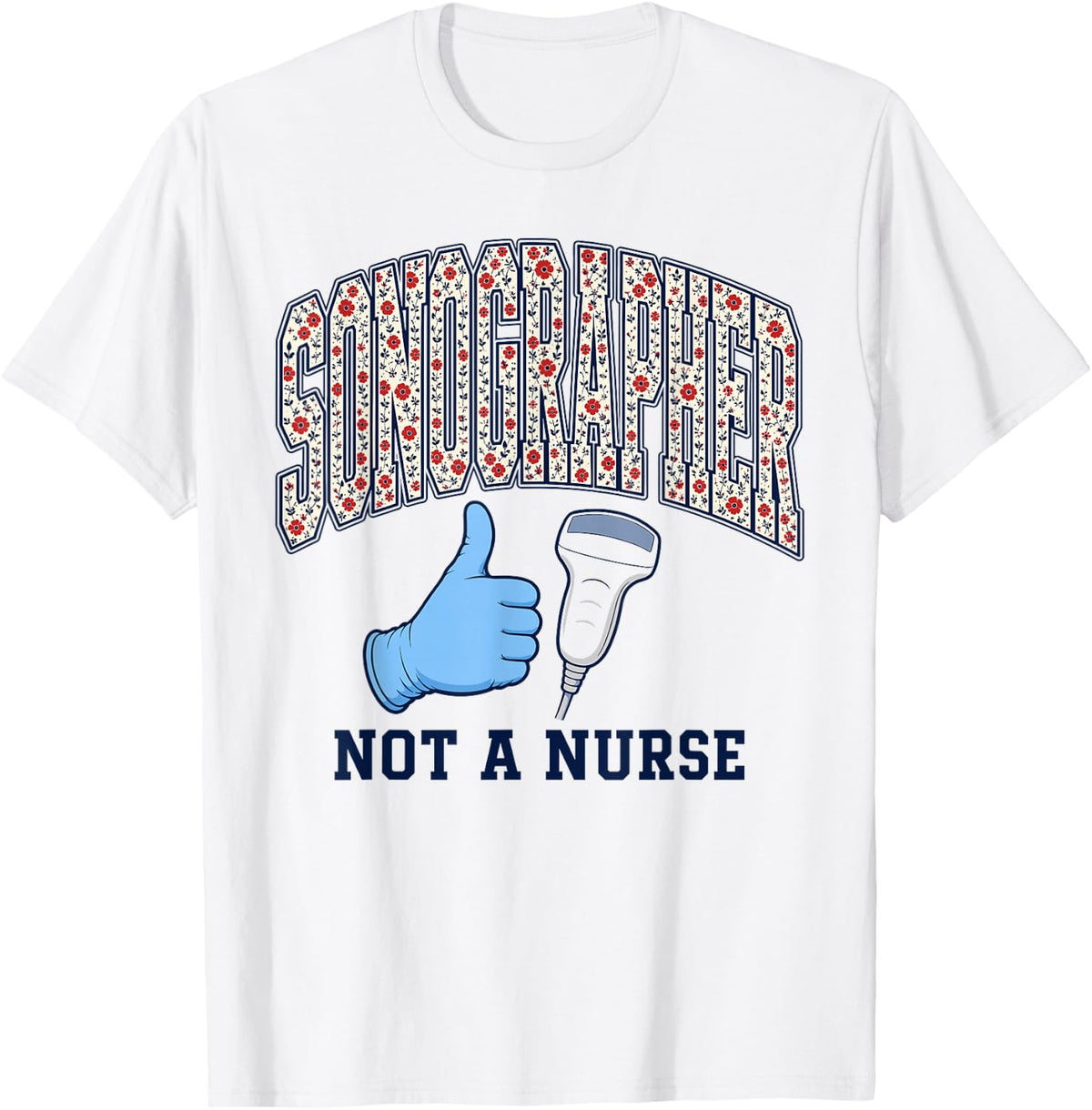 Sonographer Not A Nurse Ultrasound Tech Floral Varsity T-Shirt - White