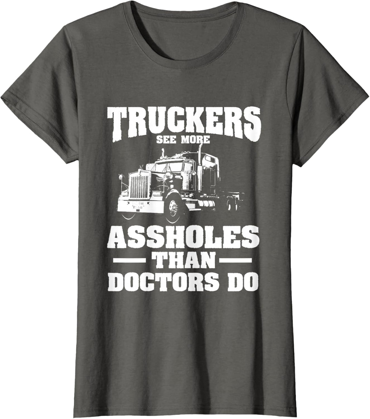 Truckers See More Assholes Than Doctors | Semi Truck Driver T-Shirt - Asphalt Grey