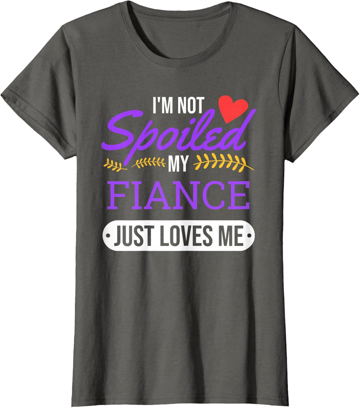 I'm Not Spoiled My Fiance Just Loves Me | Funny Engagement T-Shirt - Asphalt Grey