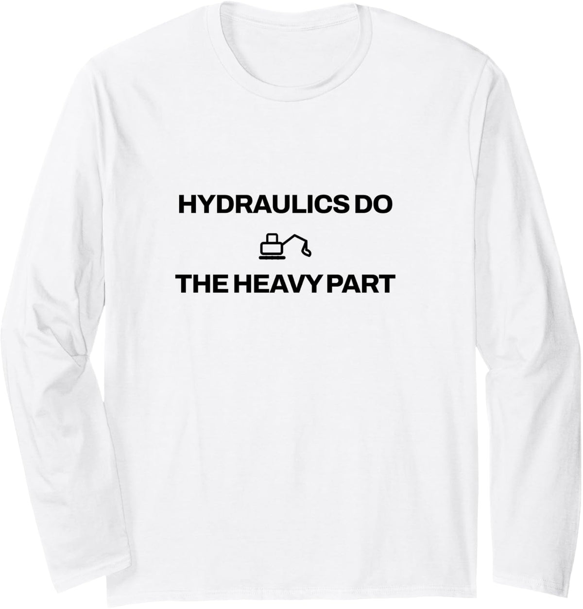 Excavator - Hydraulics Do The Heavy Part - Heavy Equipment Long Sleeve T-Shirt - Adult Unisex White