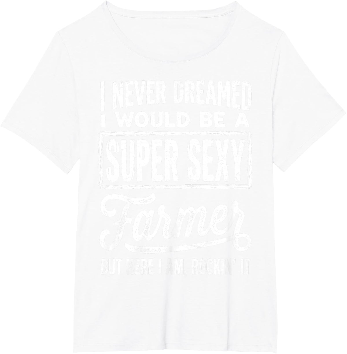 I Never Dreamed I'd Be A Super Sexy Farmer But Here I Am Tee T-Shirt - White