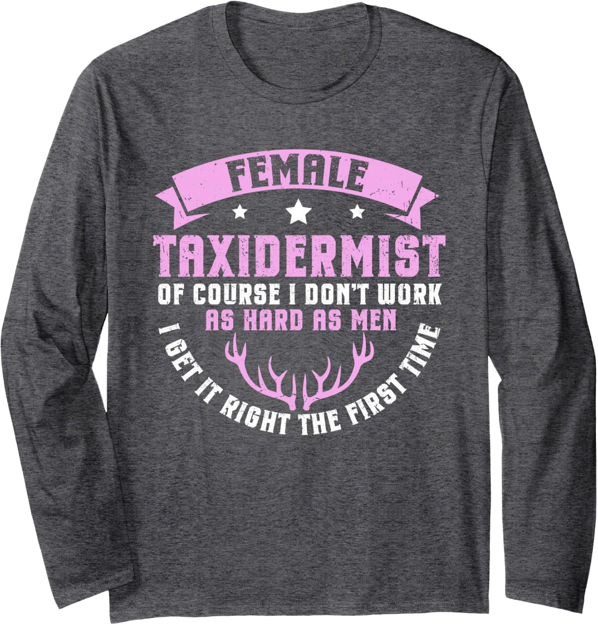 Female Taxidermist - I Get It Right First Time Long Sleeve T-Shirt - Adult Unisex Dark Heather Grey