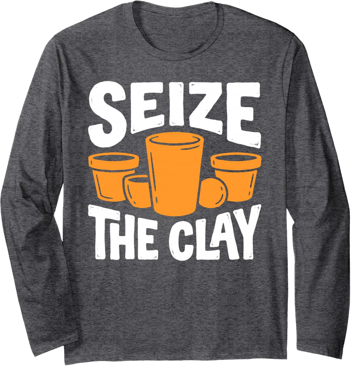 Seize the Clay Pottery Potter Ceramic Artists Sculptor Long Sleeve T-Shirt - Adult Unisex Dark Heather Grey