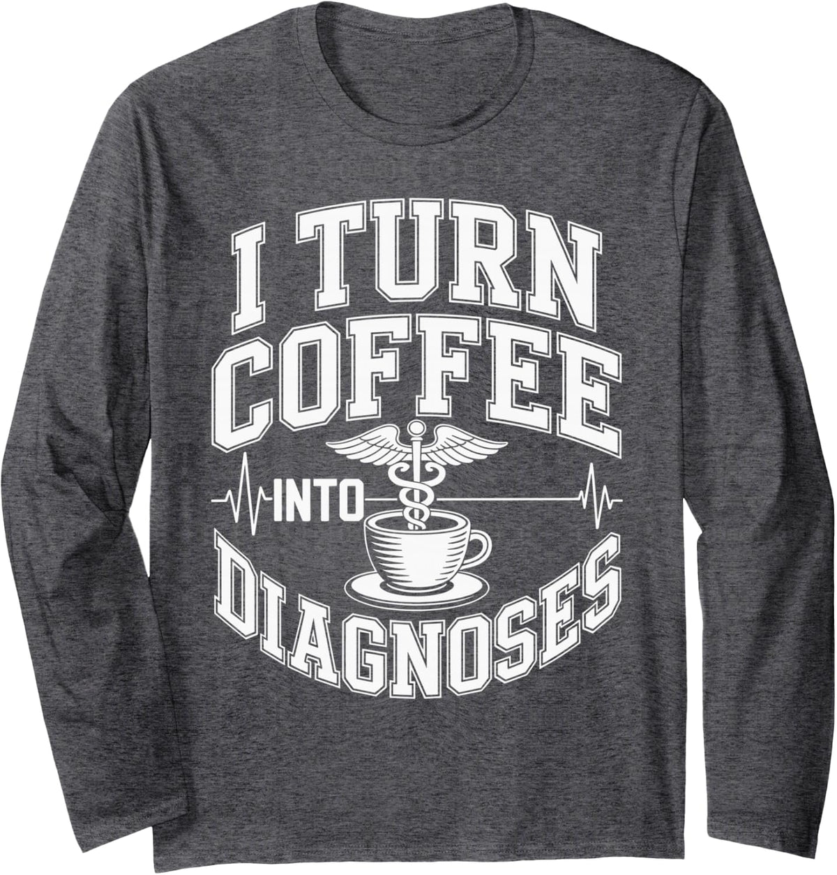 I Turn Coffee Into Diagnoses Funny Nurse Practitioner Long Sleeve T-Shirt - Adult Unisex Dark Heather Grey