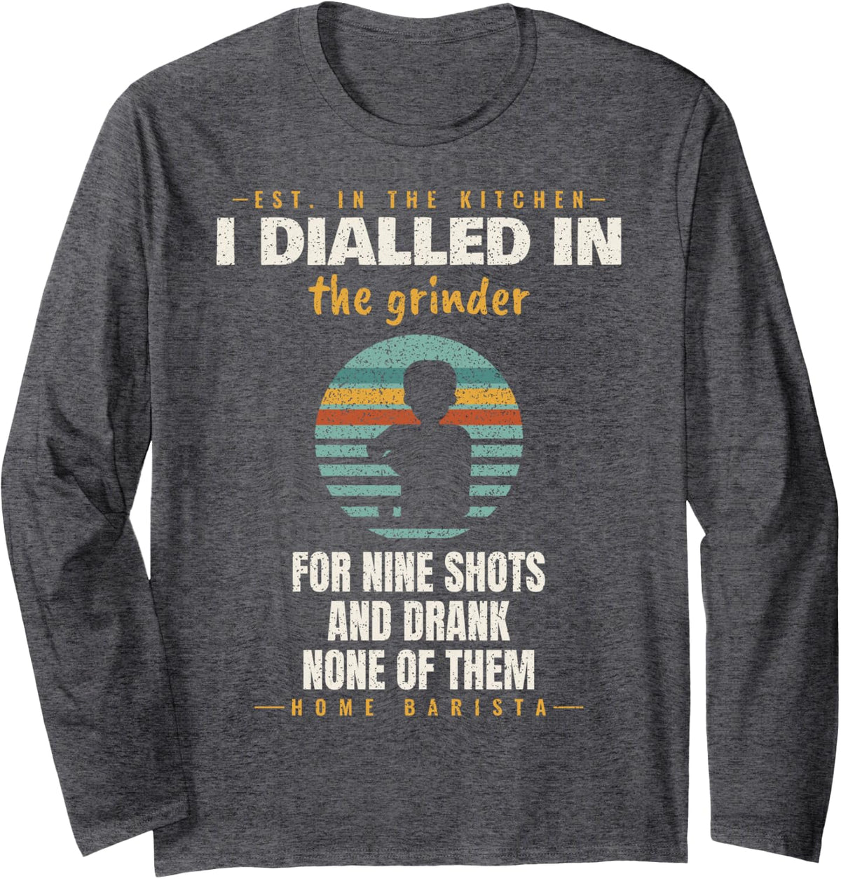 Espresso - I Dialled in for Nine Shots - Home Barista Long Sleeve T-Shirt - Adult Unisex Dark Heather Grey
