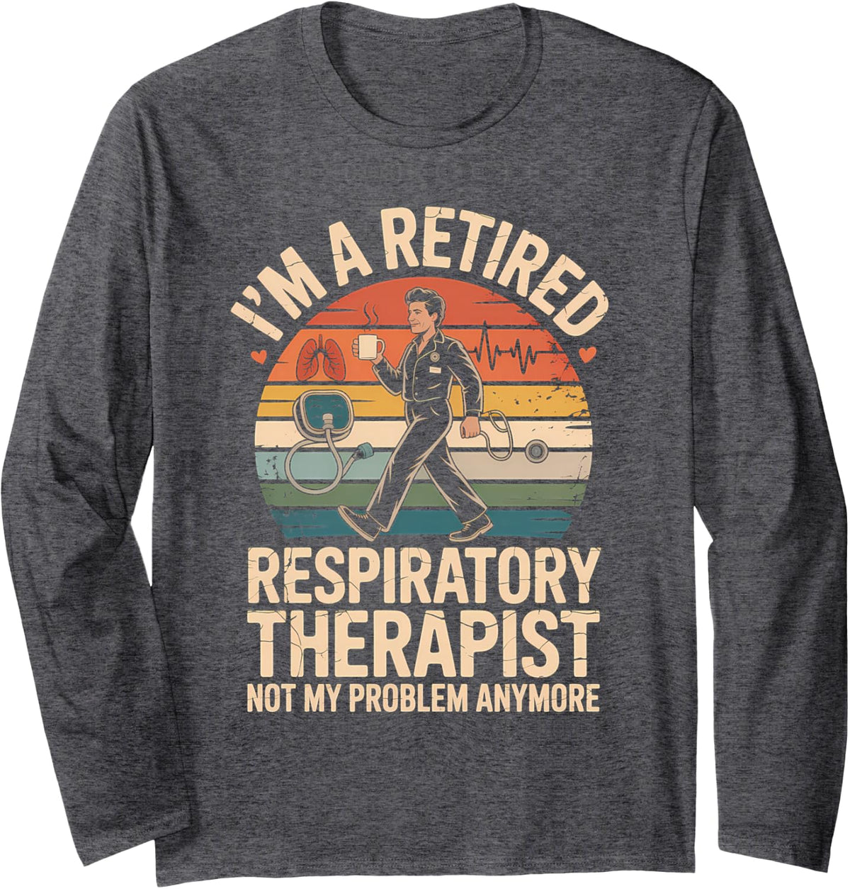 Retired Respiratory Therapist Not My Problem Anymore Long Sleeve T-Shirt - Adult Unisex Dark Heather Grey