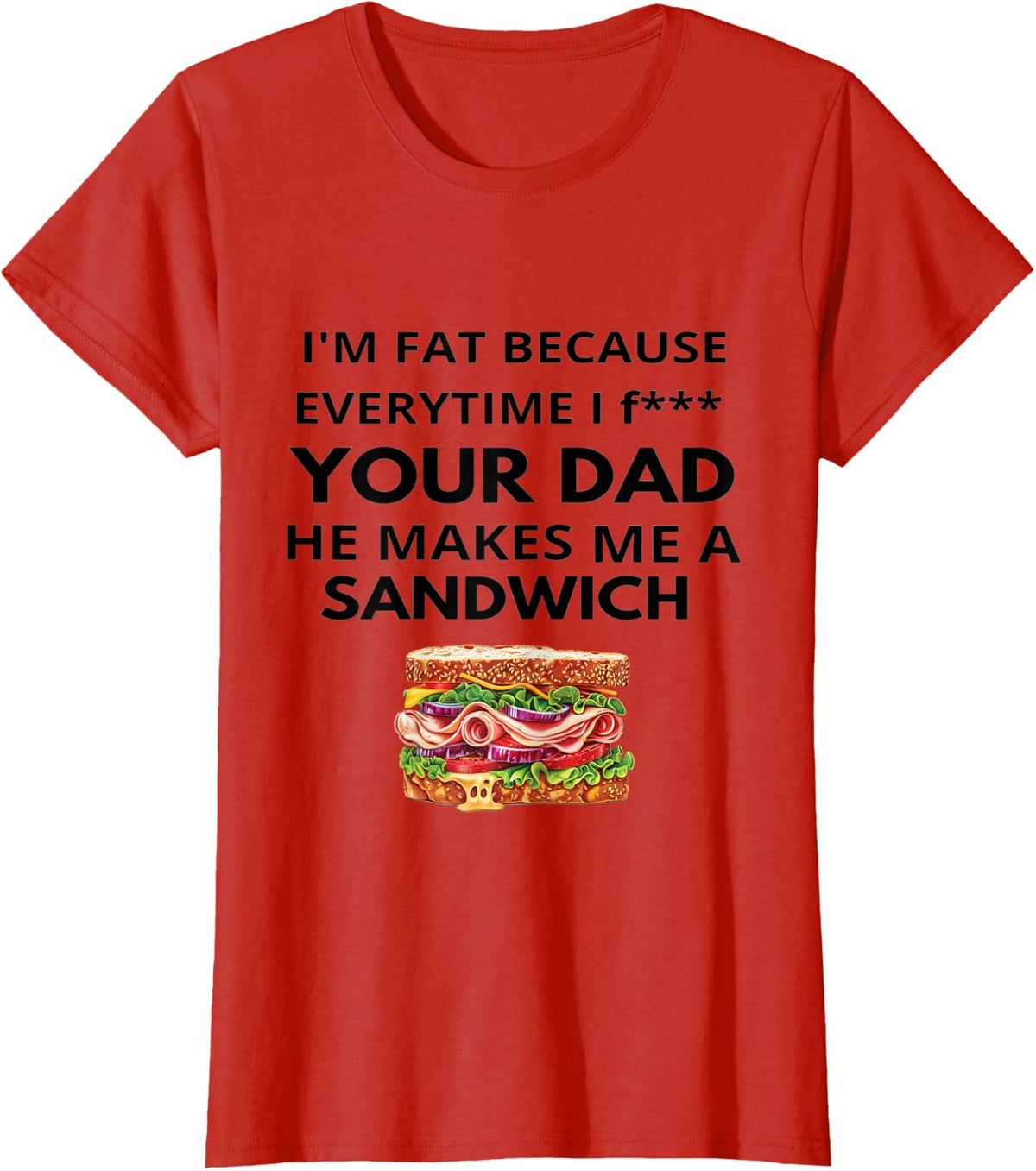 I'm Fat Because Every Time I Fuck Your Dad He Makes Me T-Shirt - Red