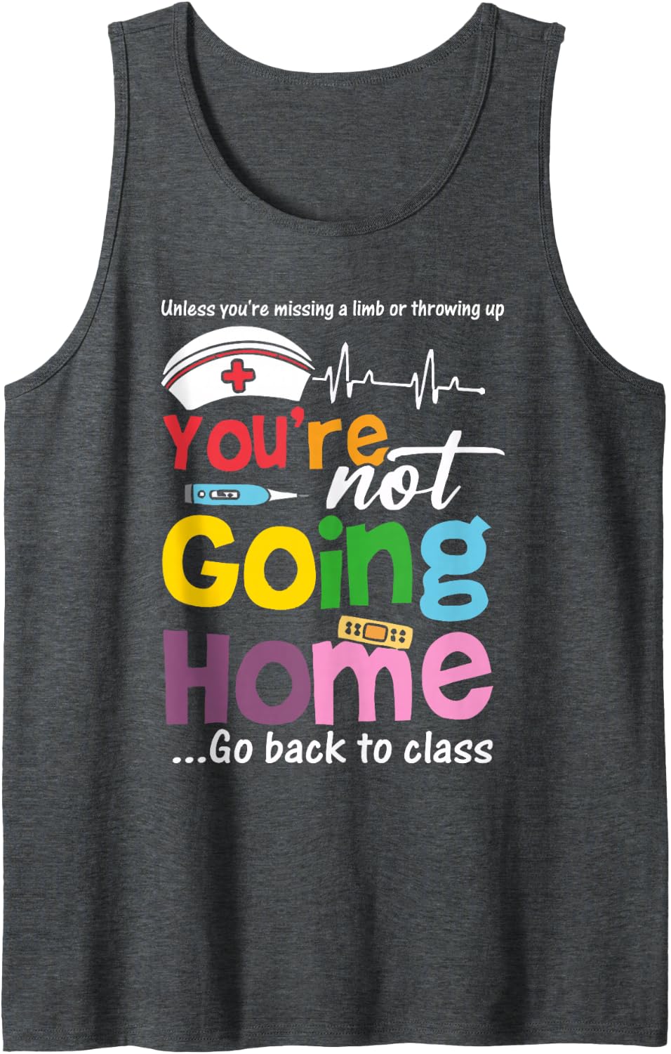 Funny School Nurse - You're Not Going Home Go Back to Class Sleeveless Tank Top - Dark Heather Grey