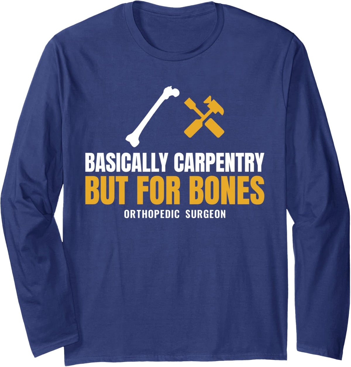 Orthopedic Surgeon Basically Carpentry But for Bones Ortho Long Sleeve T-Shirt - Adult Unisex Navy Blue