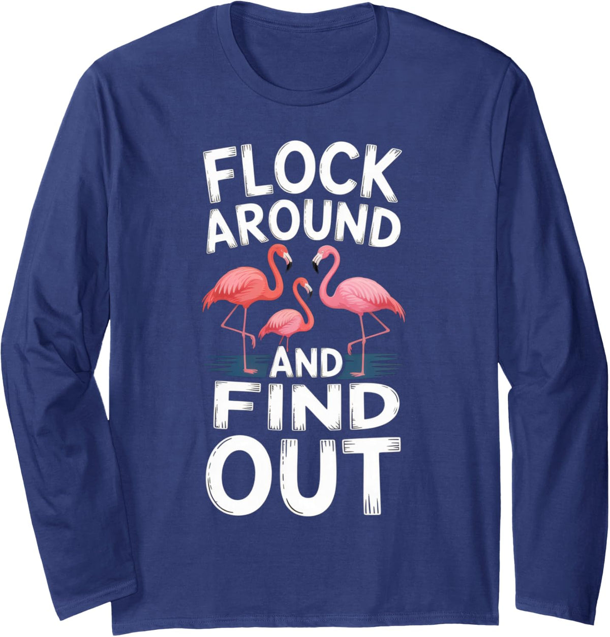 Flock Around and Find Out | Flamingo Lovers | Fun Vibe | Long Sleeve T-Shirt - Adult Unisex Navy Blue