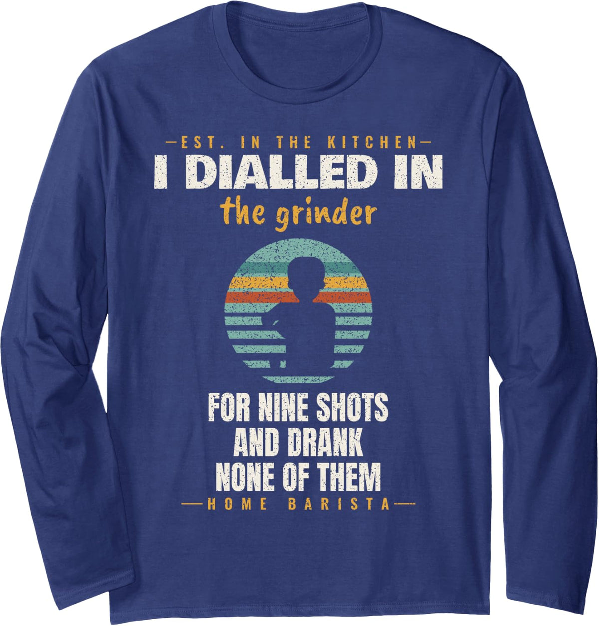 Espresso - I Dialled in for Nine Shots - Home Barista Long Sleeve T-Shirt - Adult Unisex Navy Blue