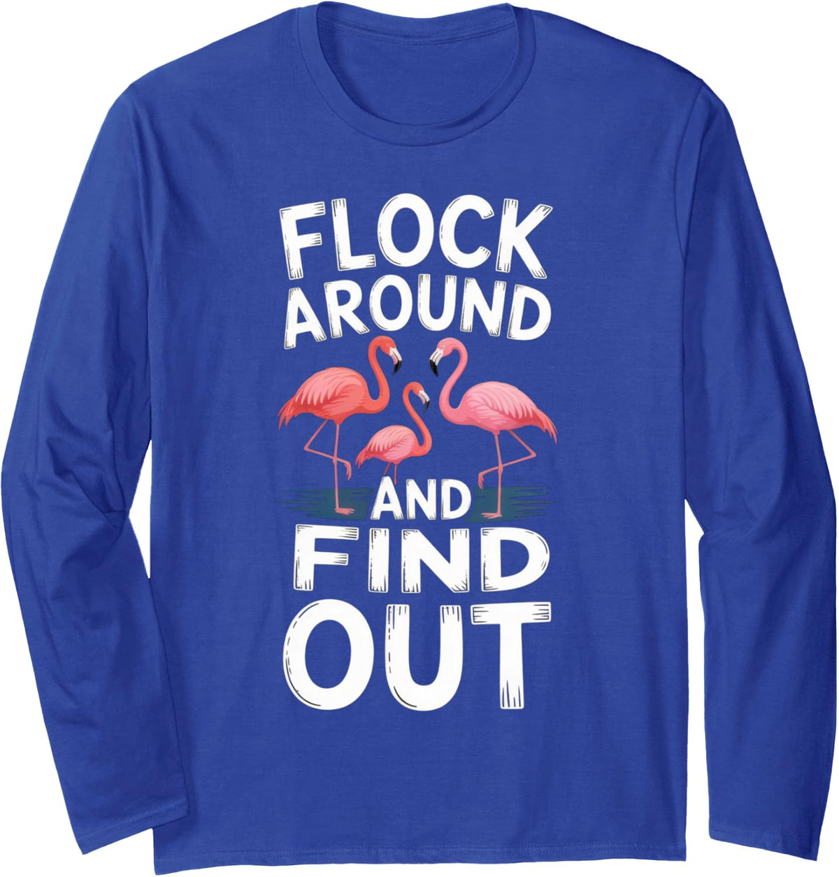 Flock Around and Find Out | Flamingo Lovers | Fun Vibe | Long Sleeve T-Shirt - Adult Unisex Royal Blue