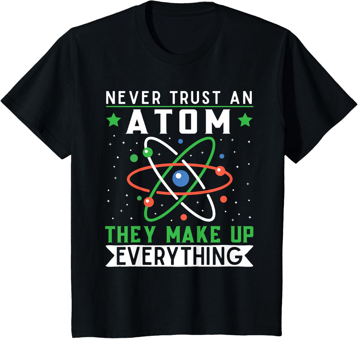 Never Trust An Atom They Make Up Everything Science Teacher Tee T-Shirt - Black