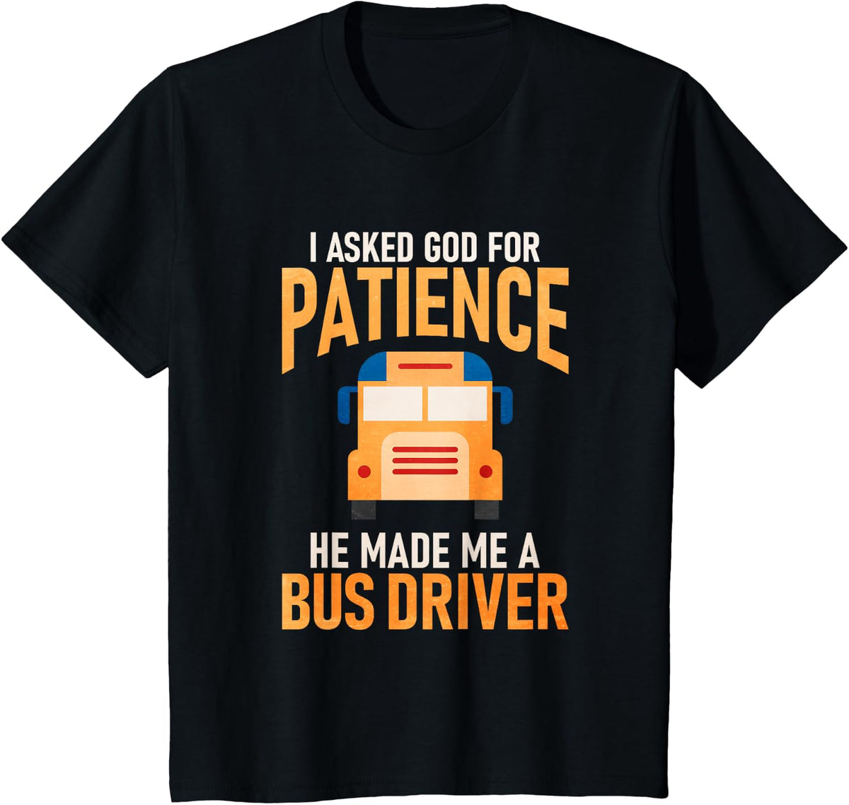 I Asked God For Patience He Made Me A School Bus Driver T-Shirt - Black