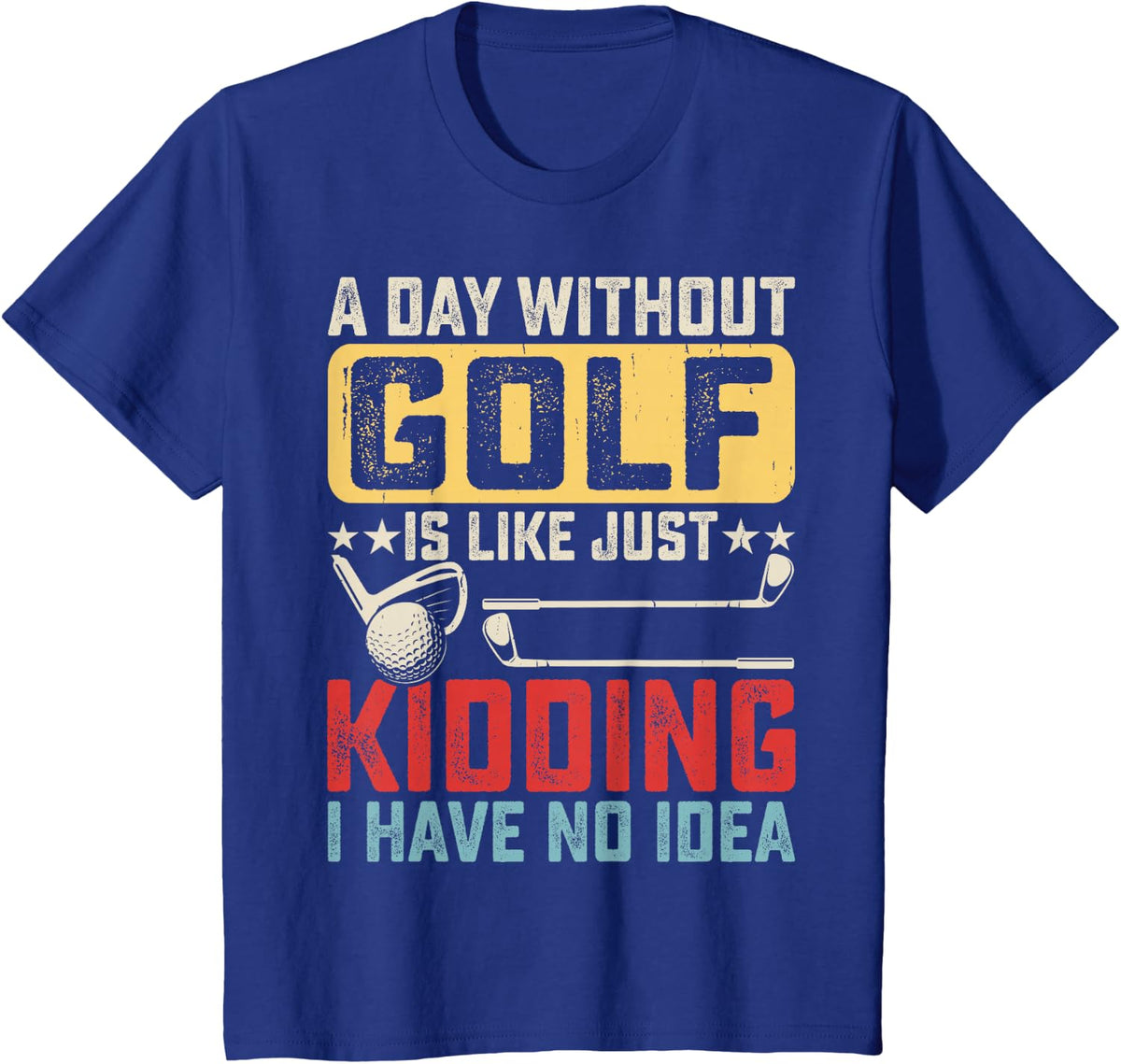 A Day Without Golf Is Like Just Kidding I Have No Idea T-Shirt - Royal Blue