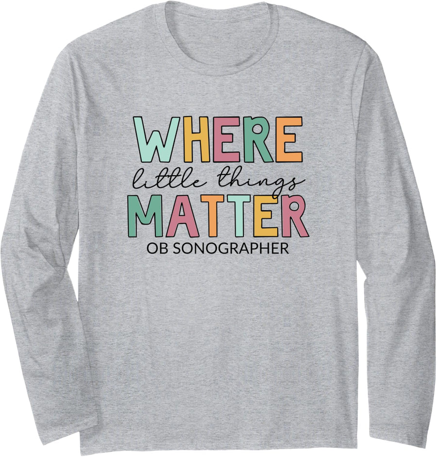 Where Little Things Matter, OB Sonographer Long Sleeve T-Shirt - Adult Unisex Heather Grey