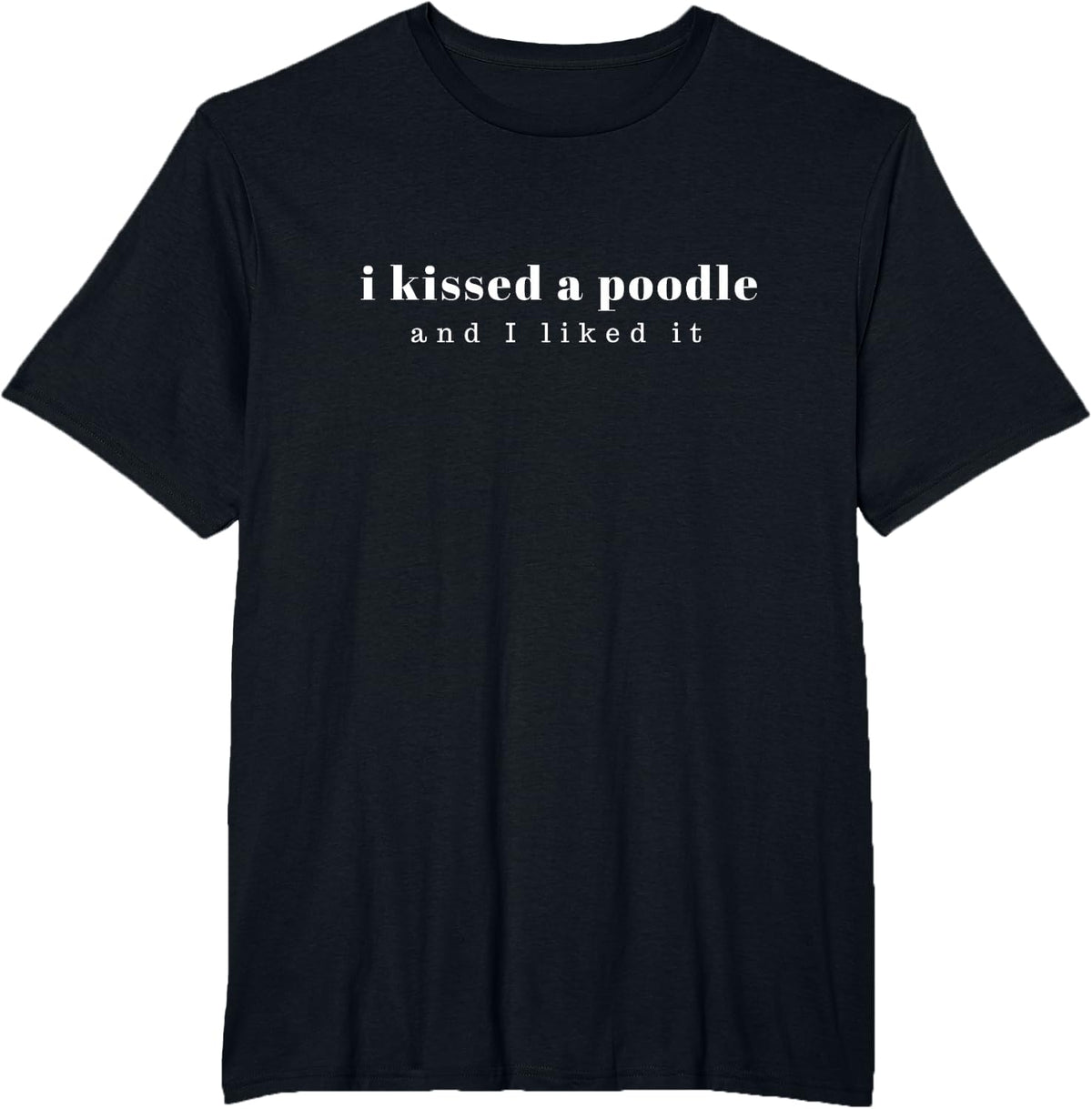 I Kissed A Poodle And I Liked It T-Shirt T-Shirt - Black