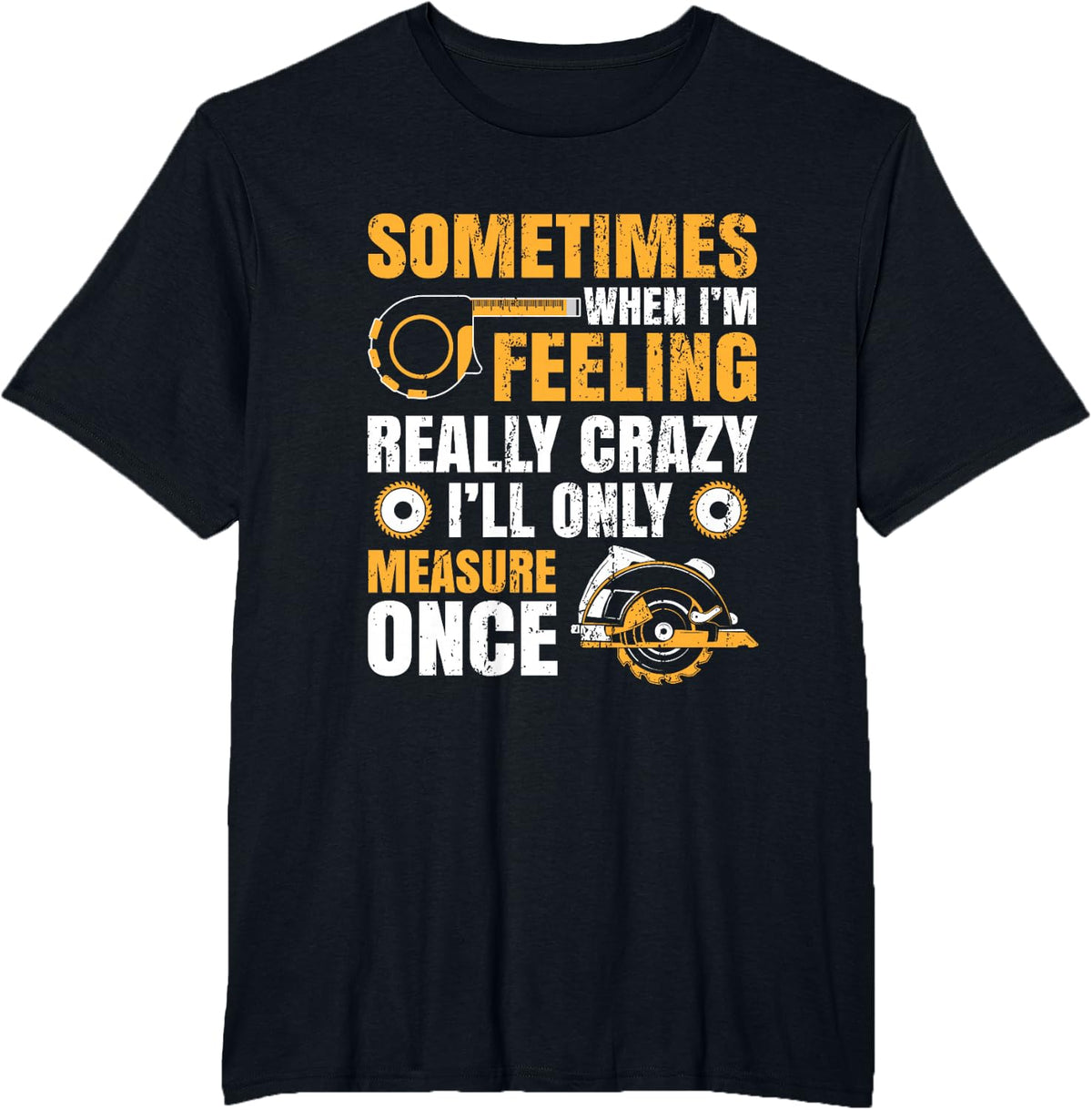 Sometimes When I'm Feeling Crazy I'll Only Measure Once T-Shirt - Black