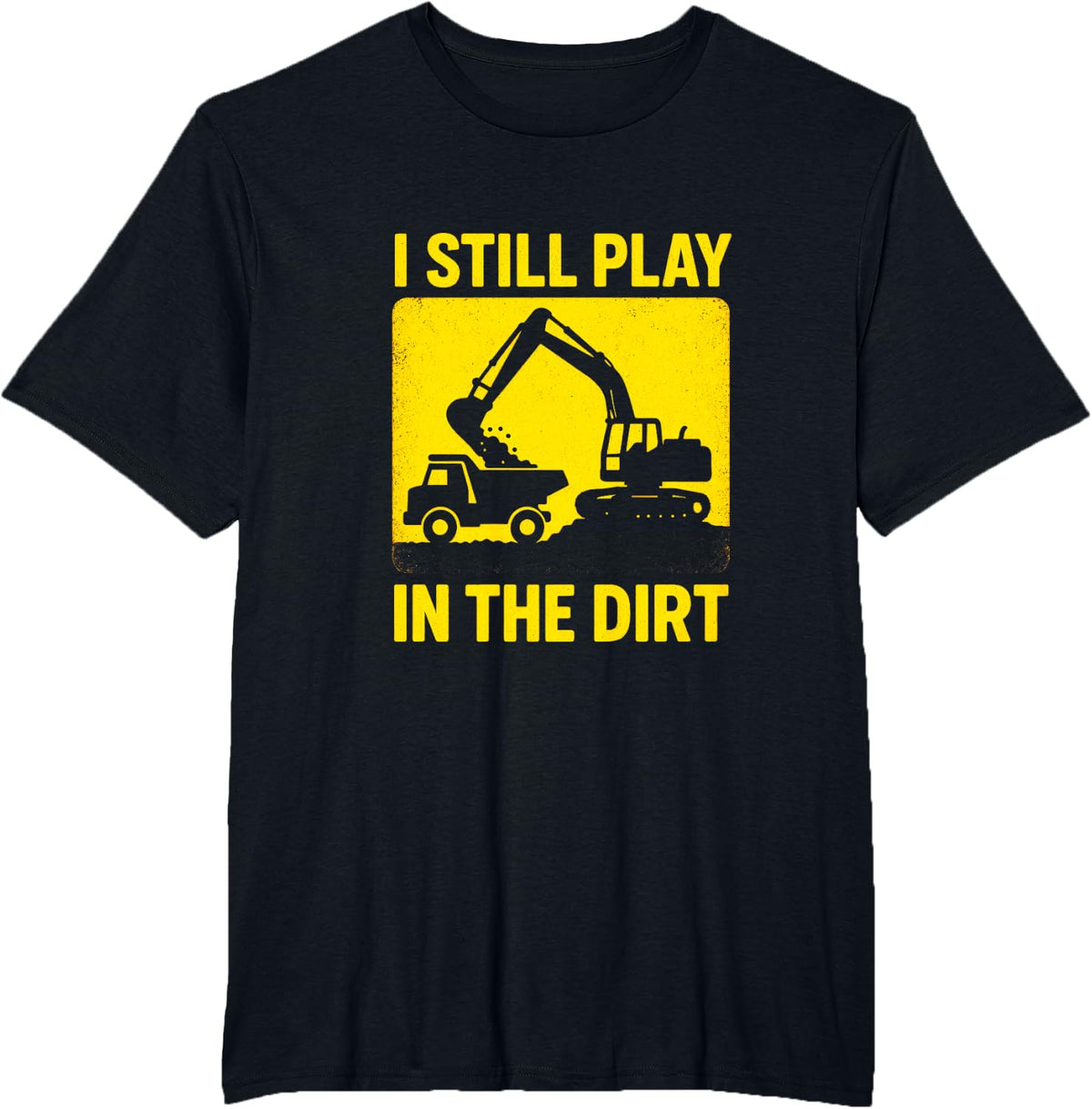 I Still Play in THE Dirt - Backhoe Excavator Site T-Shirt - Black