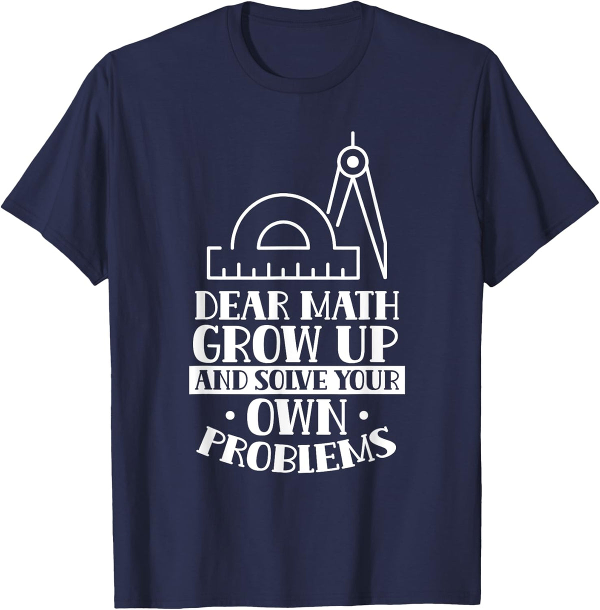 Dear Math Grow Up And Solve Your Own Problems End T-Shirt - Navy Blue