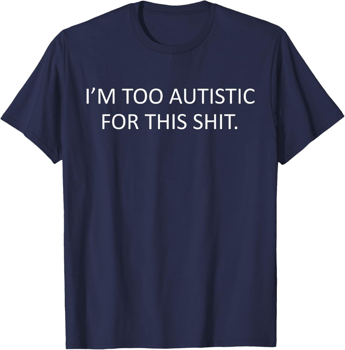 I'm Too Autistic For This Shirt Neurodiversity Autism Tee T-Shirt - Navy Blue
