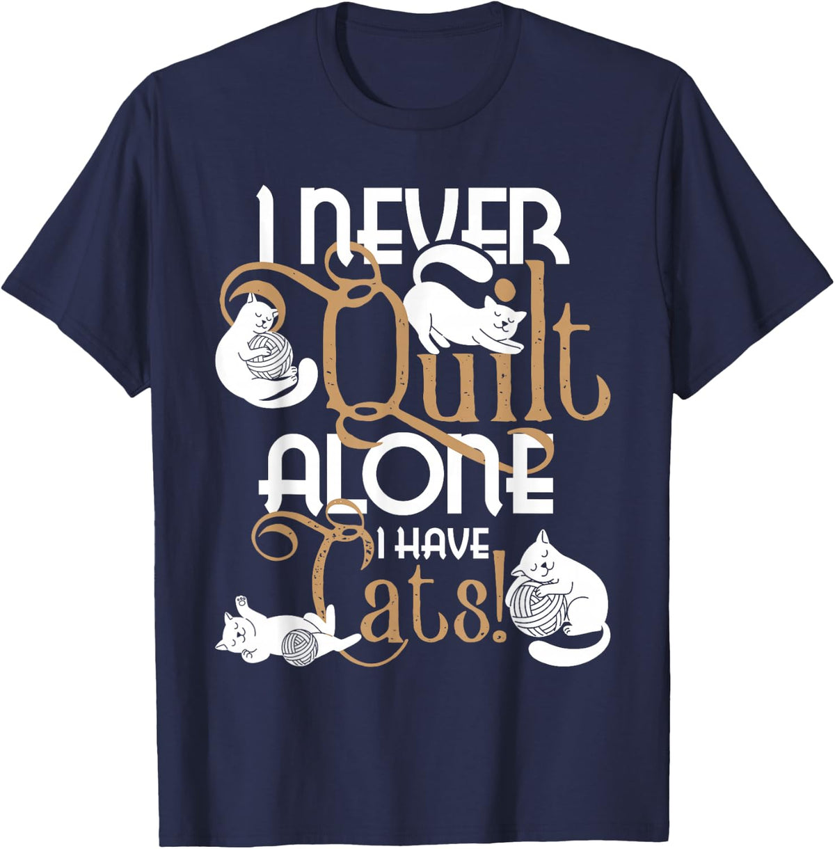 I Never Quilt Alone I Have Cats - Quilter Sewing Quilting T-Shirt - Navy Blue