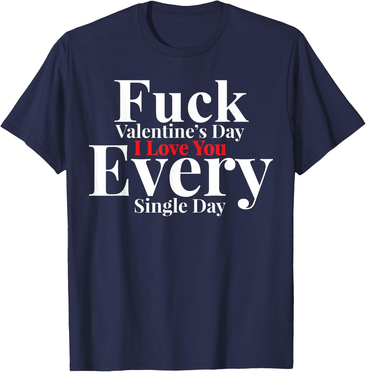 Fuck Valentines Day I love You EveryDay Anti-Valentine's Gag T-Shirt - Navy Blue