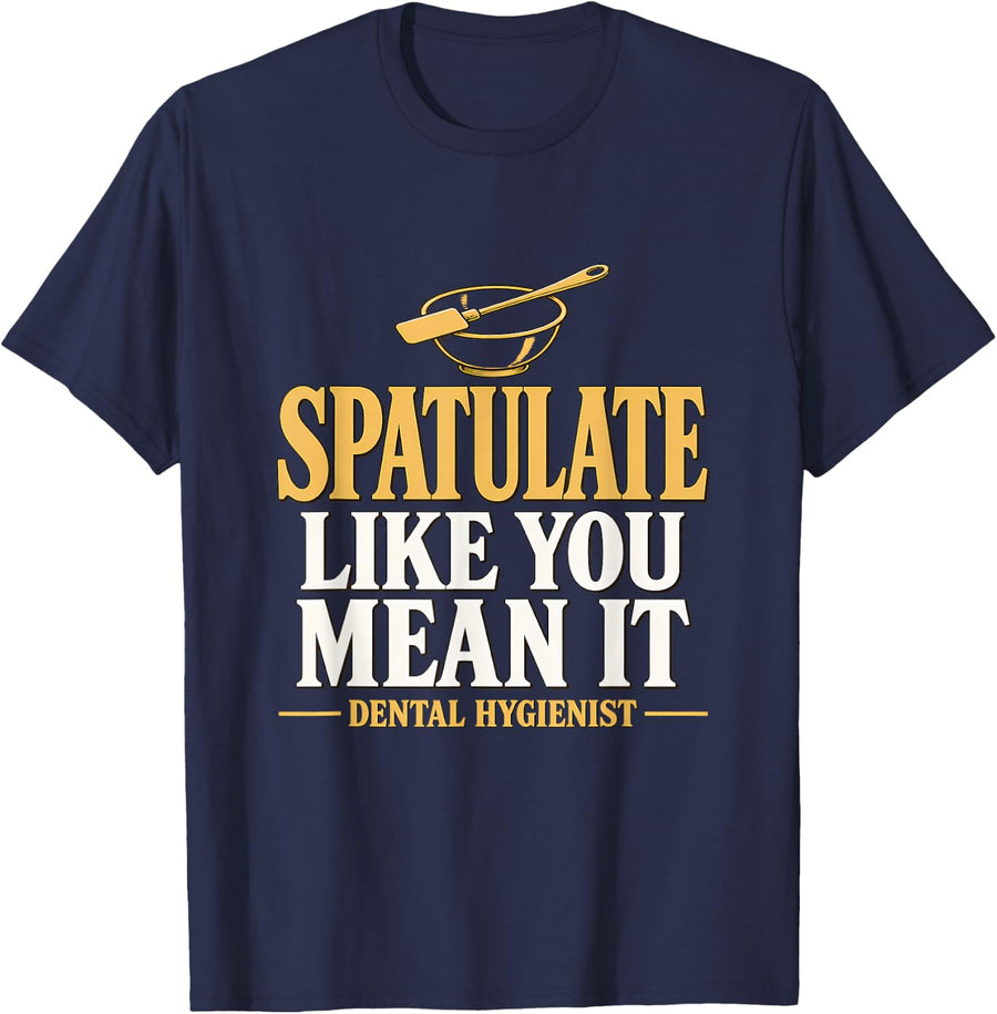 Spatulate Like You Mean it Dental Hygienist Alginate Dentist T-Shirt - Navy Blue