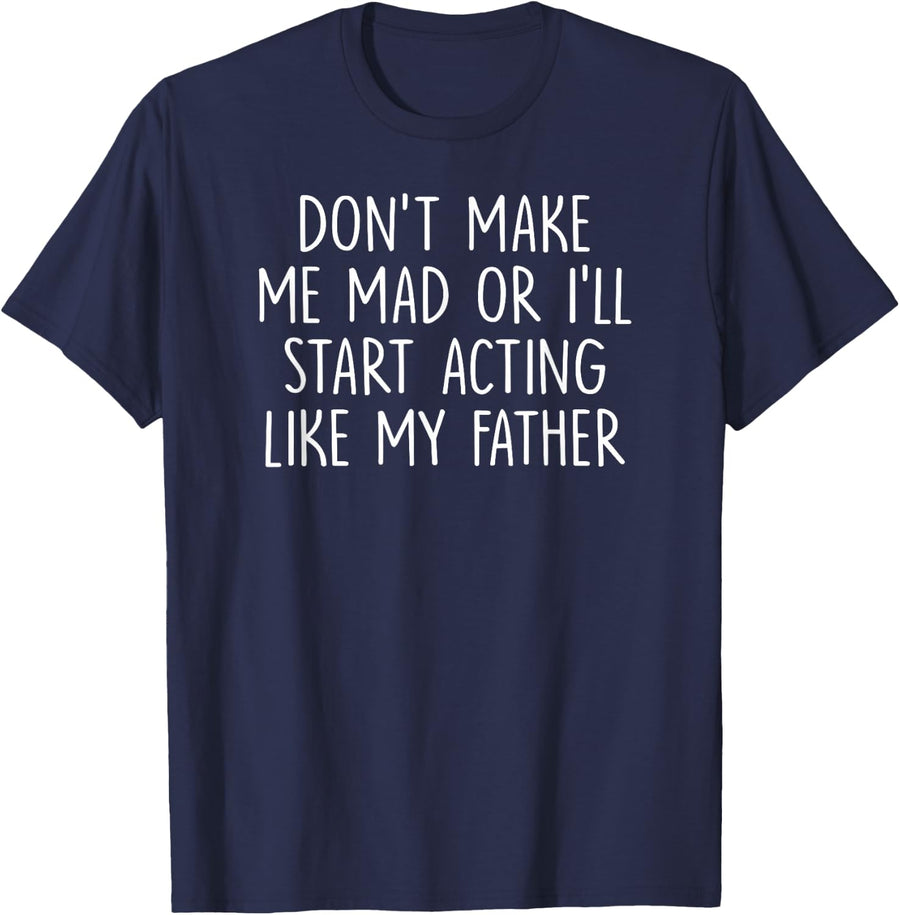 Don't Make Me Mad Or I'll Start Acting Like My Father T-Shirt - Navy Blue