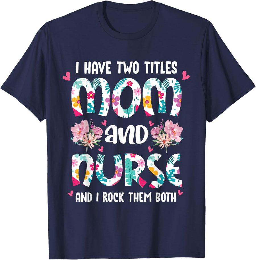 I Have Two Titles Mom and Nurse Happy Mother's Day Floral T-Shirt - Navy Blue