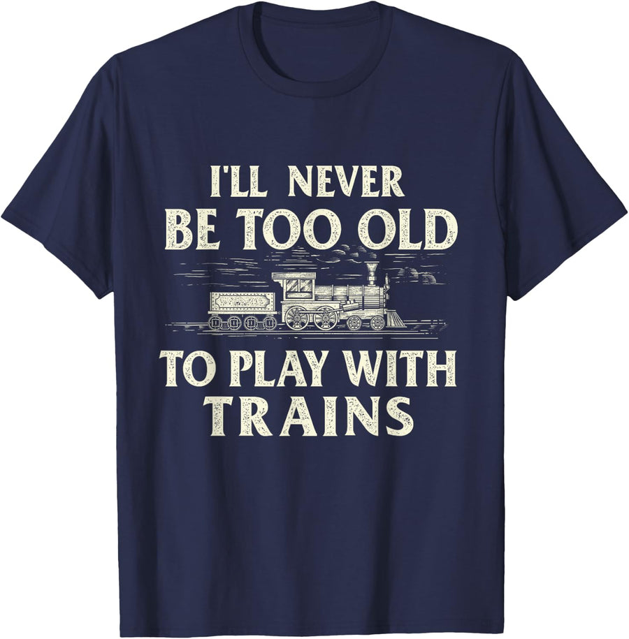 I'll Never Be Too Old to Play with Trains - Railroad T-Shirt - Navy Blue