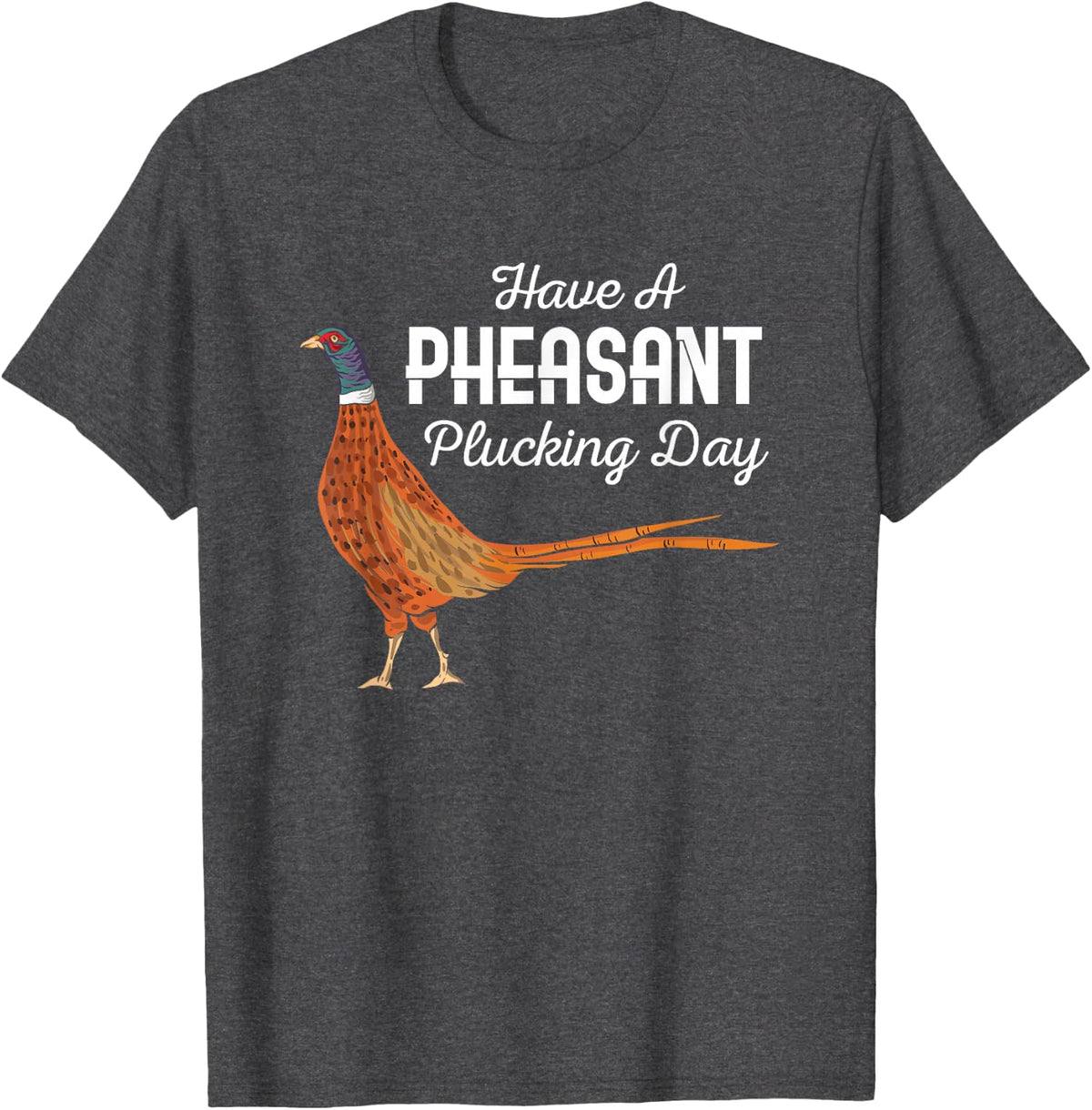 Have A Pheasant Plucking Day Funny Small Game Hunter T-Shirt - Dark Heather Grey