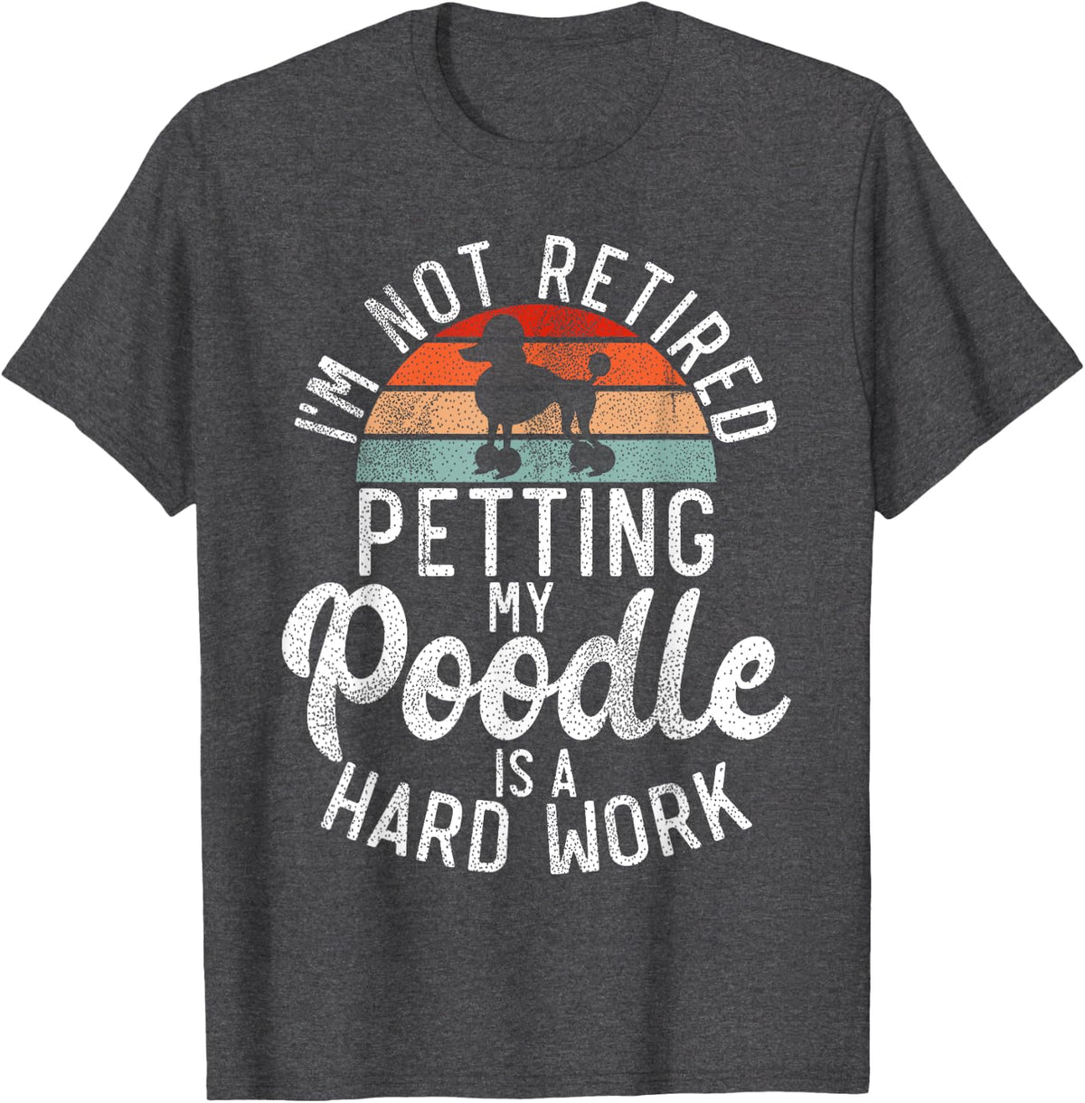 Im not retired petting my Poodle is a hard work Poodle Dog T-Shirt - Dark Heather Grey