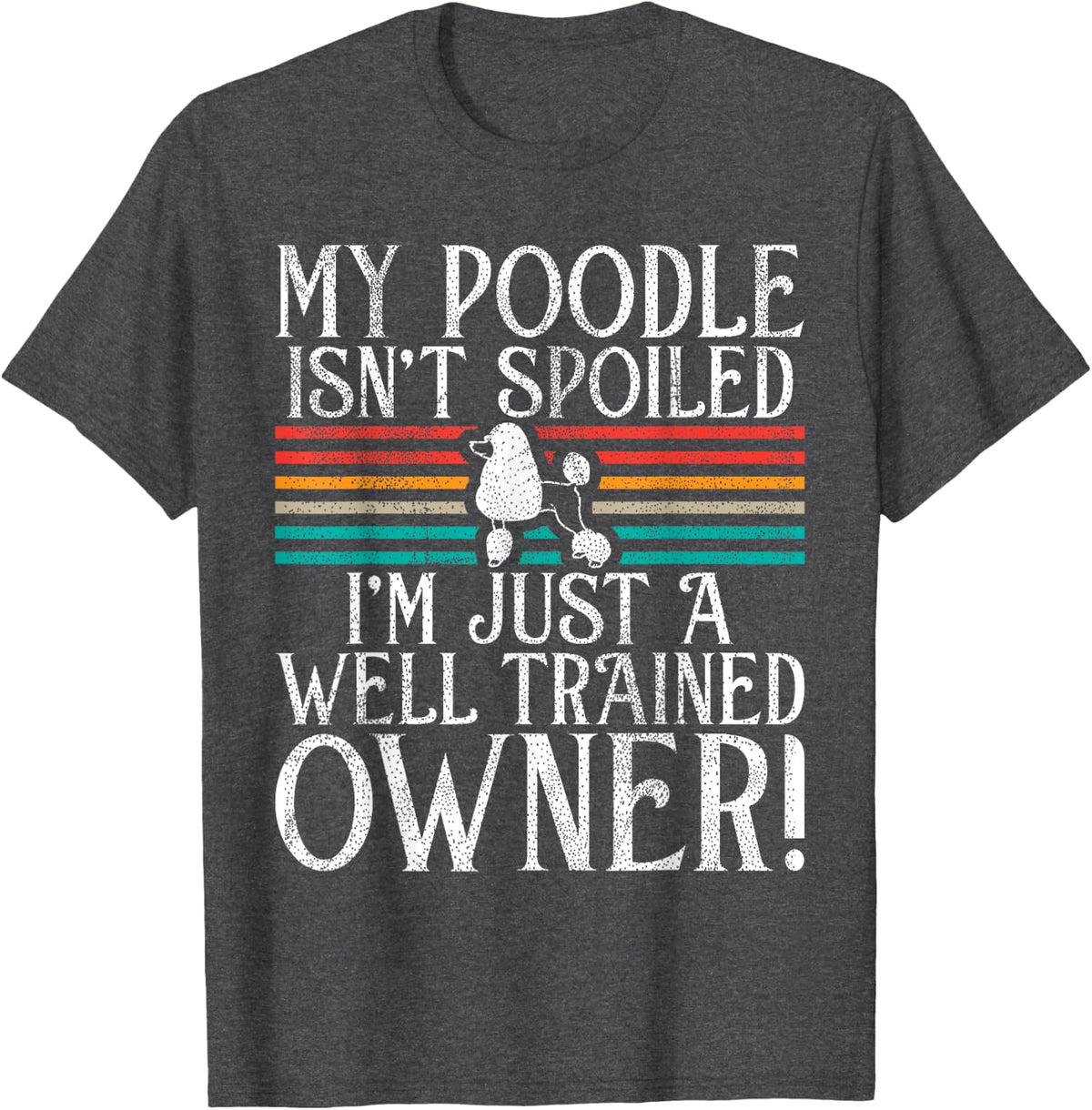 My Poodle isnt spoiled im just a well trained Owner Poodl T-Shirt - Dark Heather Grey