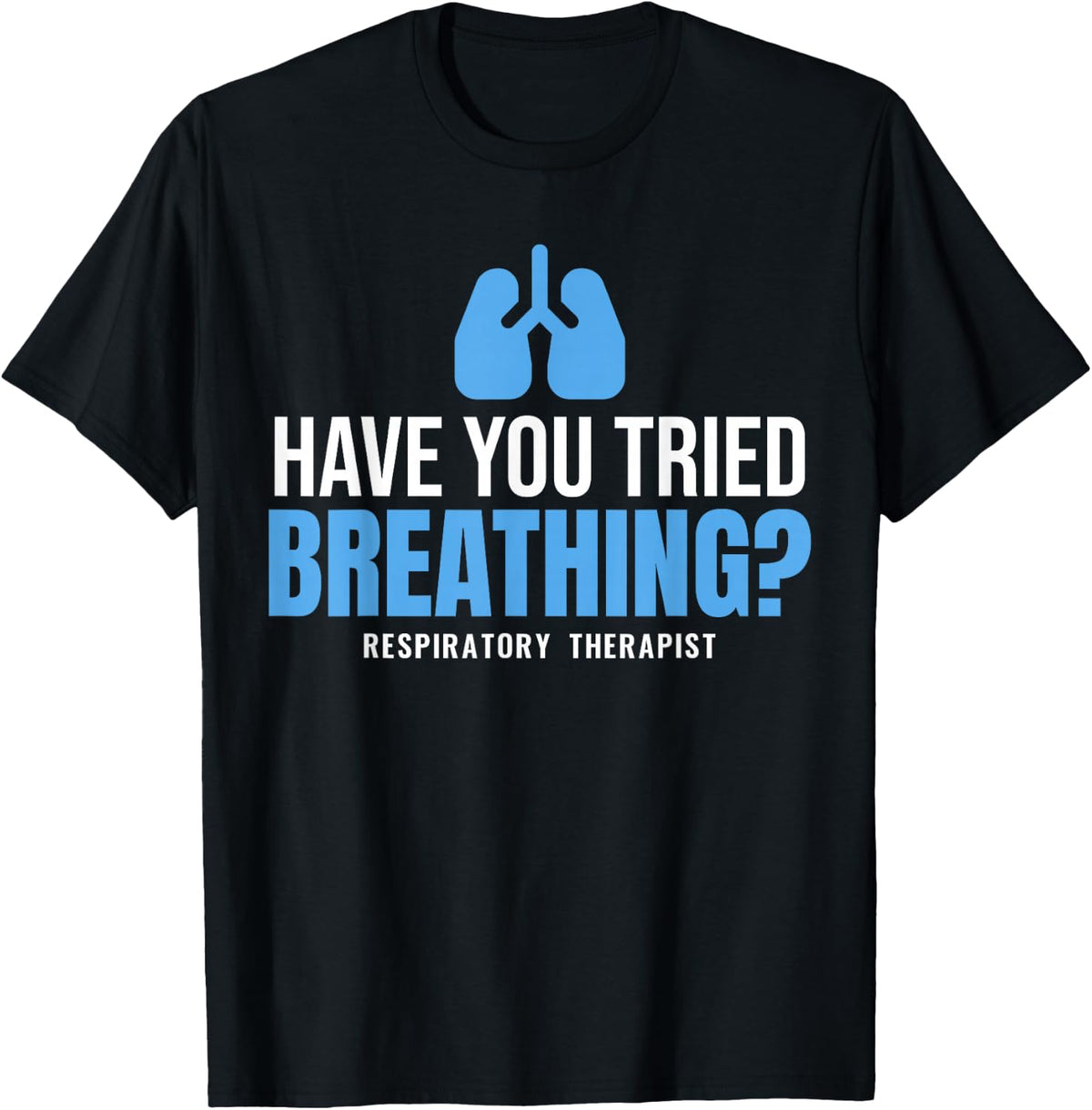 Respiratory Therapist Have You Tried Breathing Lungs RT T-Shirt - Black